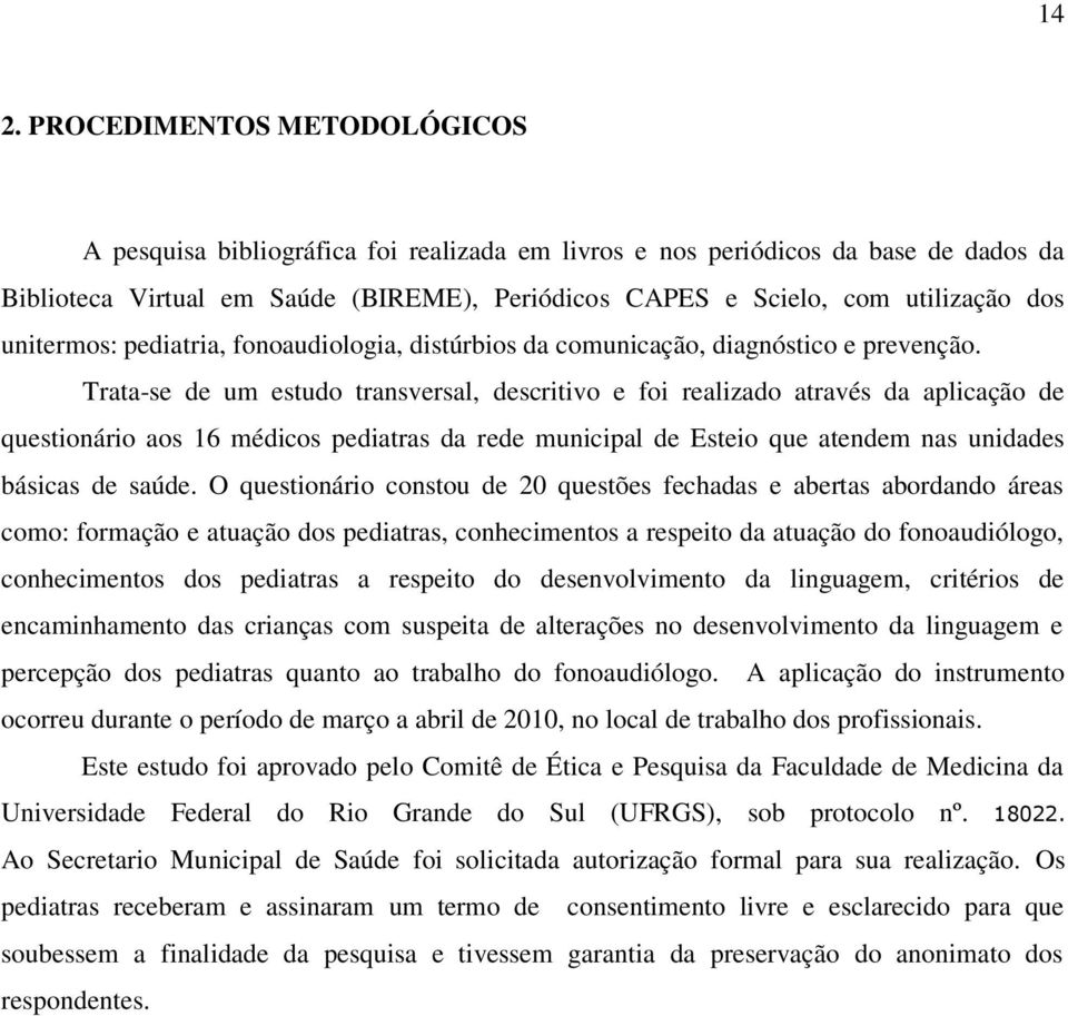 Trata-se de um estudo transversal, descritivo e foi realizado através da aplicação de questionário aos 16 médicos pediatras da rede municipal de Esteio que atendem nas unidades básicas de saúde.