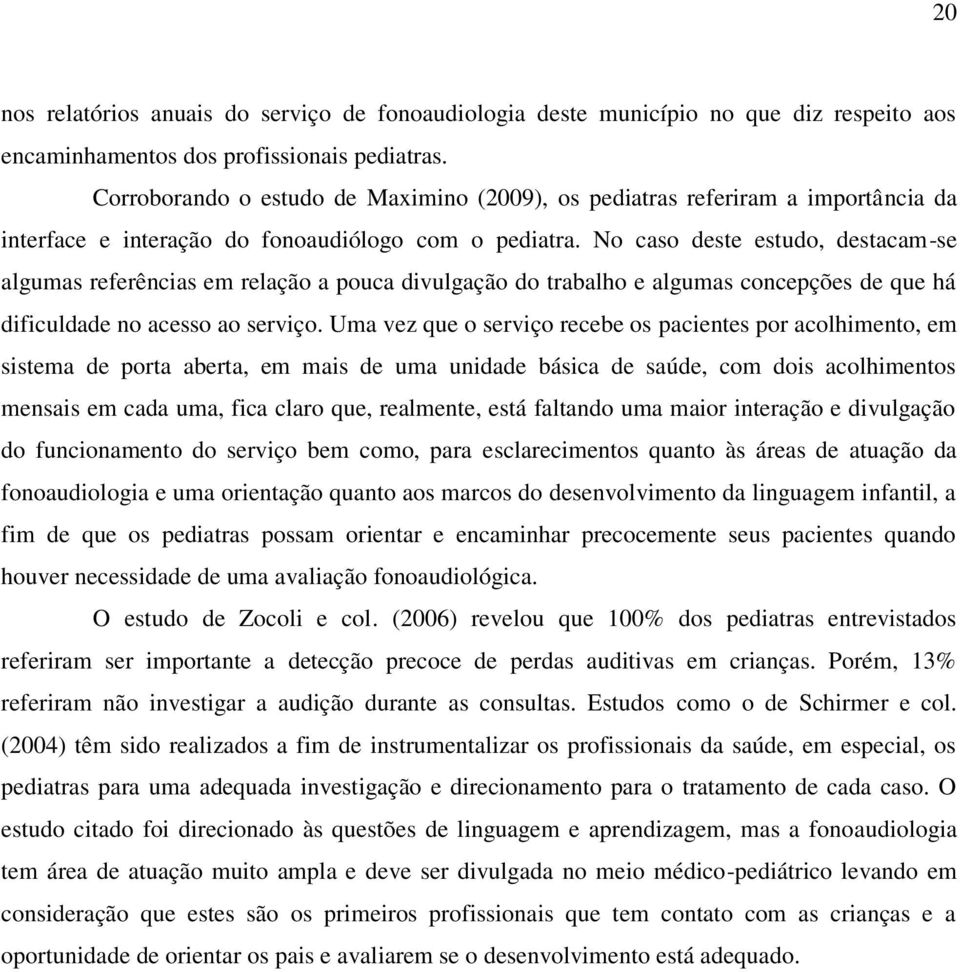 No caso deste estudo, destacam-se algumas referências em relação a pouca divulgação do trabalho e algumas concepções de que há dificuldade no acesso ao serviço.