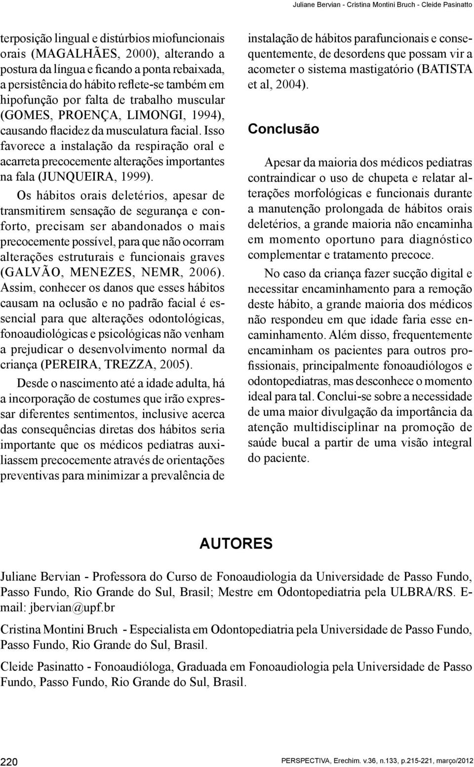 Isso favorece a instalação da respiração oral e acarreta precocemente alterações importantes na fala (JUNQUEIRA, 1999).