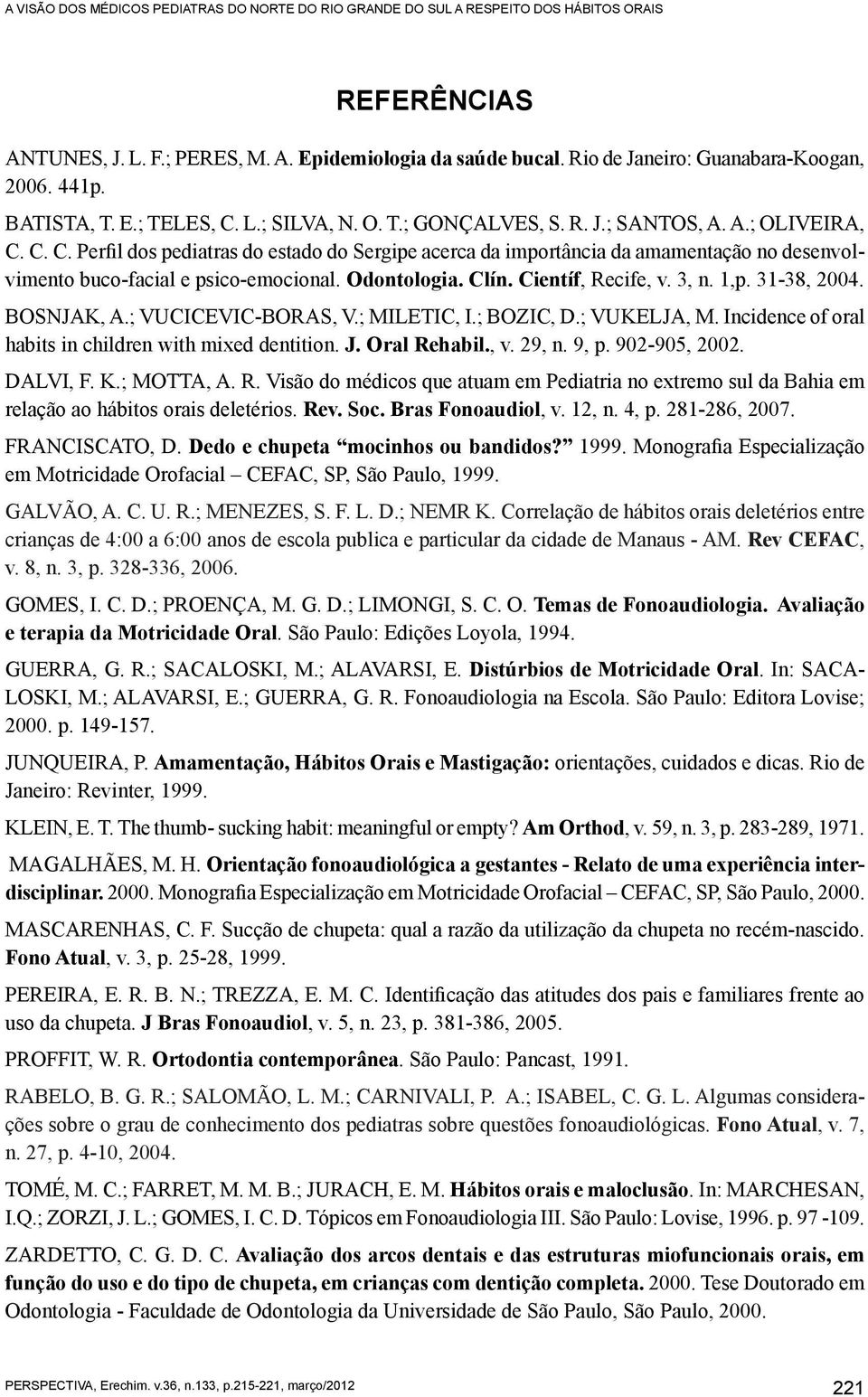 Odontologia. Clín. Científ, Recife, v. 3, n. 1,p. 31-38, 2004. BoSnjak, A.; Vucicevic-Boras, V.; Miletic, I.; BoZic, D.; Vukelja, M. Incidence of oral habits in children with mixed dentition. J.