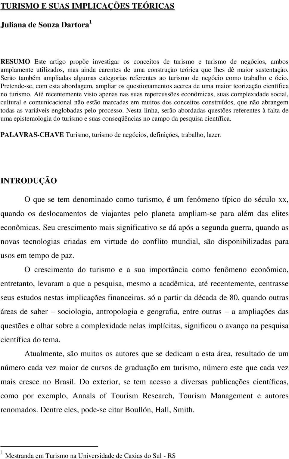 Pretende-se, com esta abordagem, ampliar os questionamentos acerca de uma maior teorização científica no turismo.