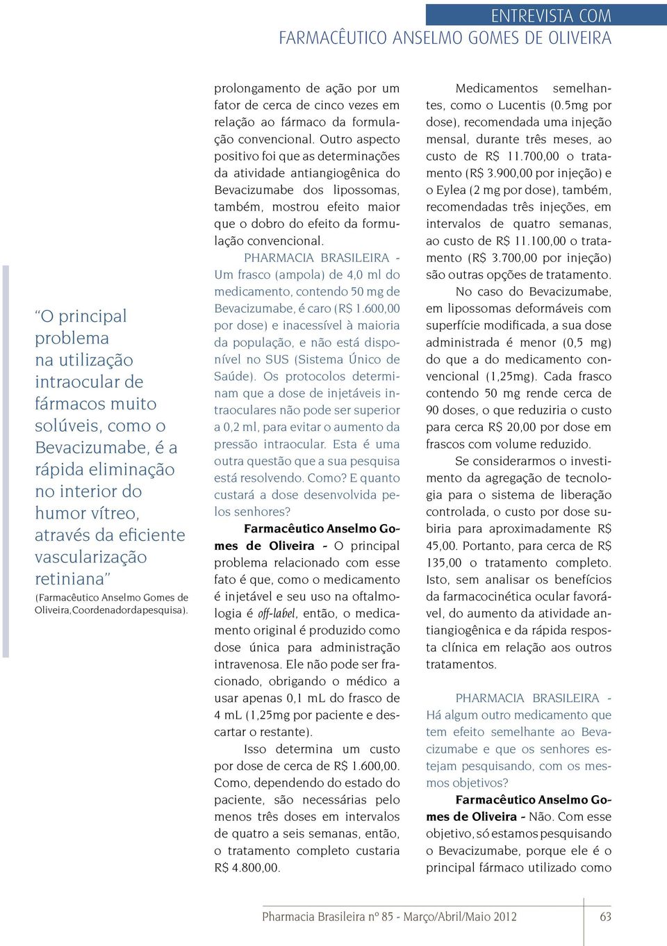 Outro aspecto positivo foi que as determinações da atividade antiangiogênica do Bevacizumabe dos lipossomas, também, mostrou efeito maior que o dobro do efeito da formulação convencional.