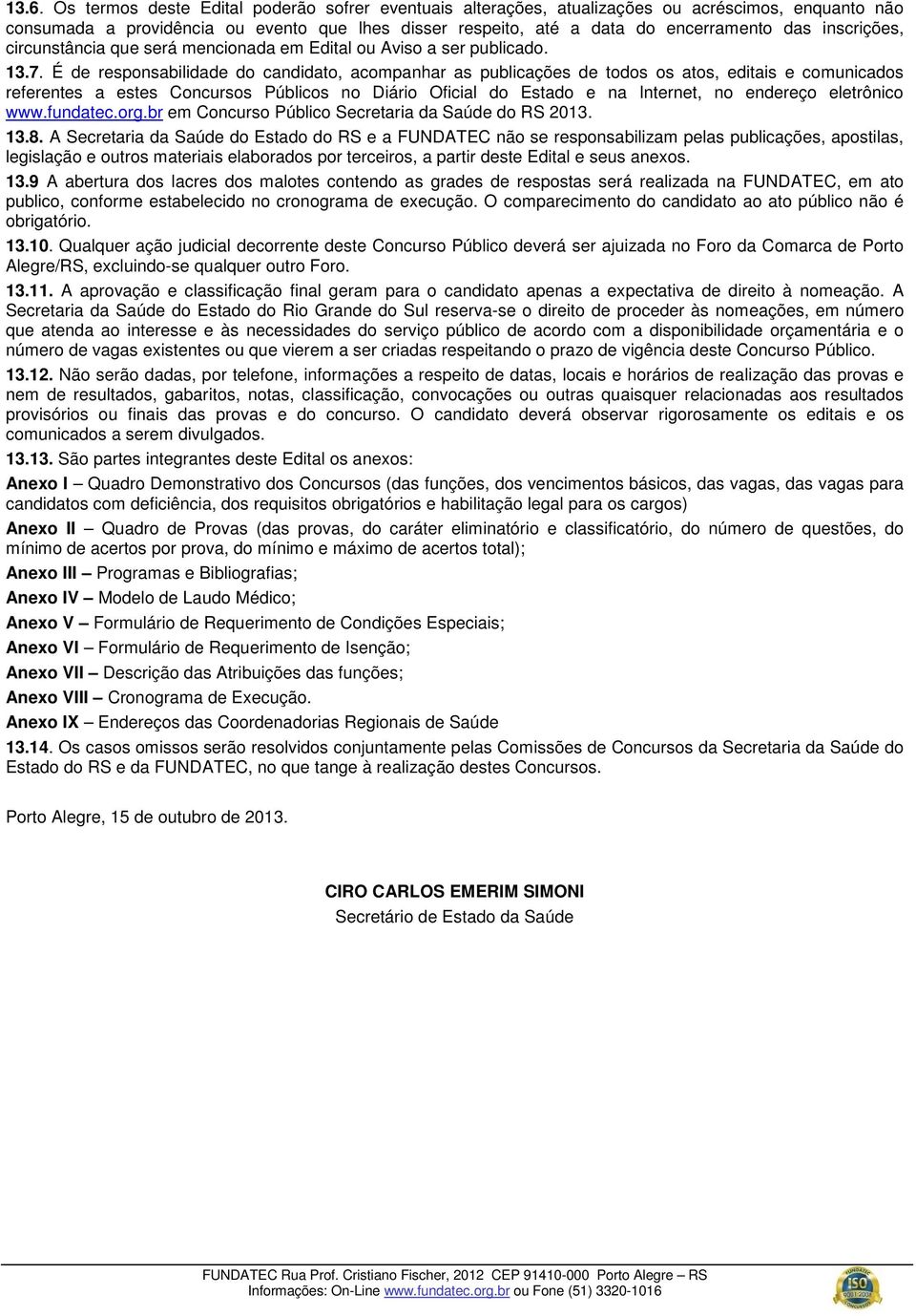 É de responsabilidade do candidato, acompanhar as publicações de todos os atos, editais e comunicados referentes a estes Concursos Públicos no Diário Oficial do Estado e na Internet, no endereço