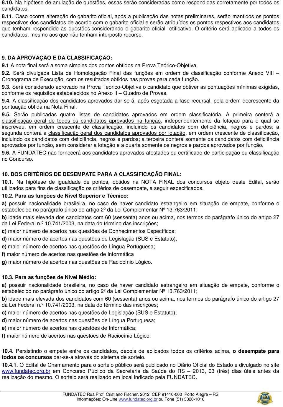 respectivos aos candidatos que tenham respondido às questões considerando o gabarito oficial retificativo. O critério será aplicado a todos os candidatos, mesmo aos que não tenham interposto recurso.