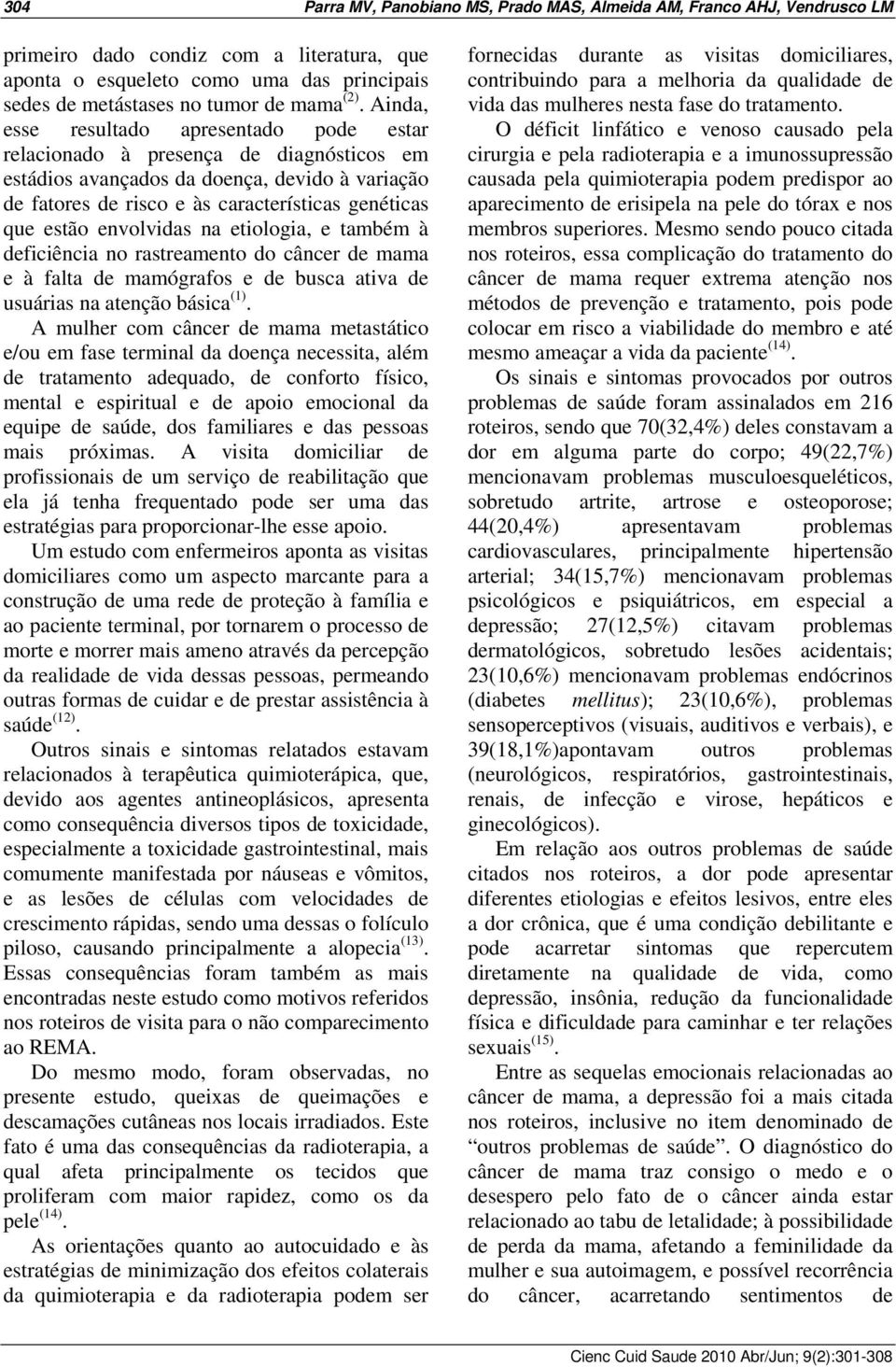 estão envolvidas na etiologia, e também à deficiência no rastreamento do câncer de mama e à falta de mamógrafos e de busca ativa de usuárias na atenção básica (1).