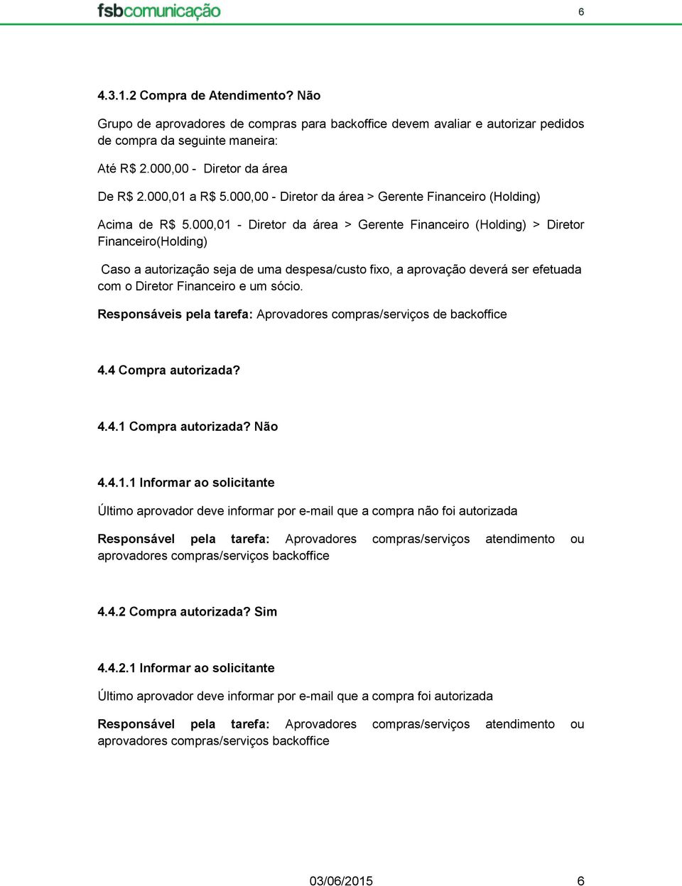 000,01 - Diretor da área > Gerente Financeiro (Holding) > Diretor Financeiro(Holding) Caso a autorização seja de uma despesa/custo fixo, a aprovação deverá ser efetuada com o Diretor Financeiro e um