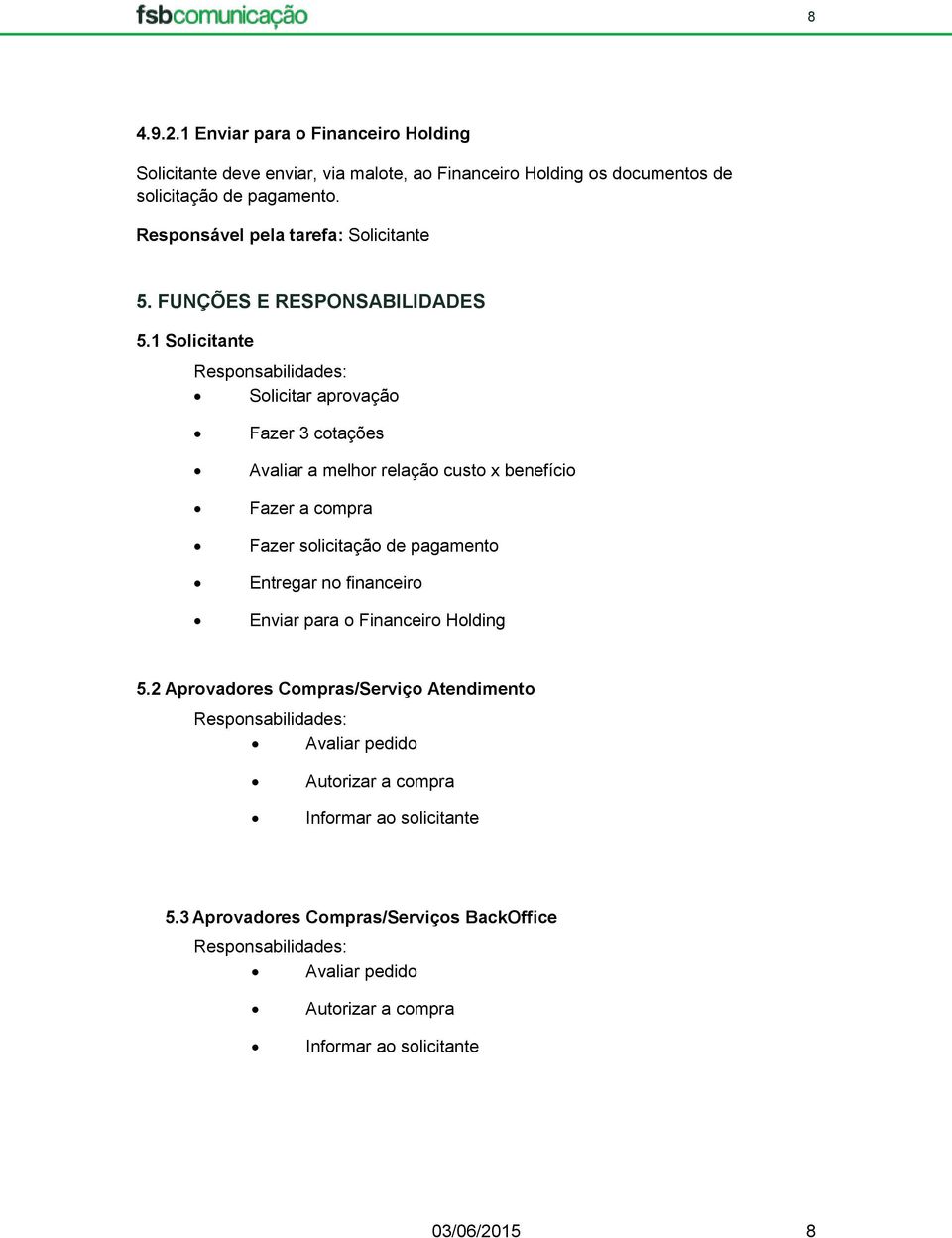 1 Solicitante Responsabilidades: Solicitar aprovação Fazer 3 cotações Avaliar a melhor relação custo x benefício Fazer a compra Fazer solicitação de pagamento