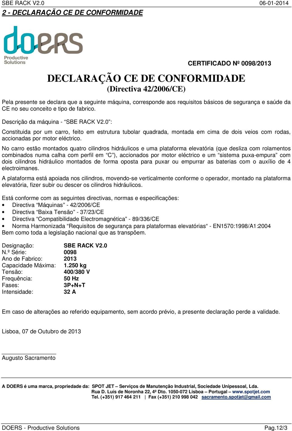 0 : Constituida por um carro, feito em estrutura tubolar quadrada, montada em cima de dois veios com rodas, accionadas por motor eléctrico.