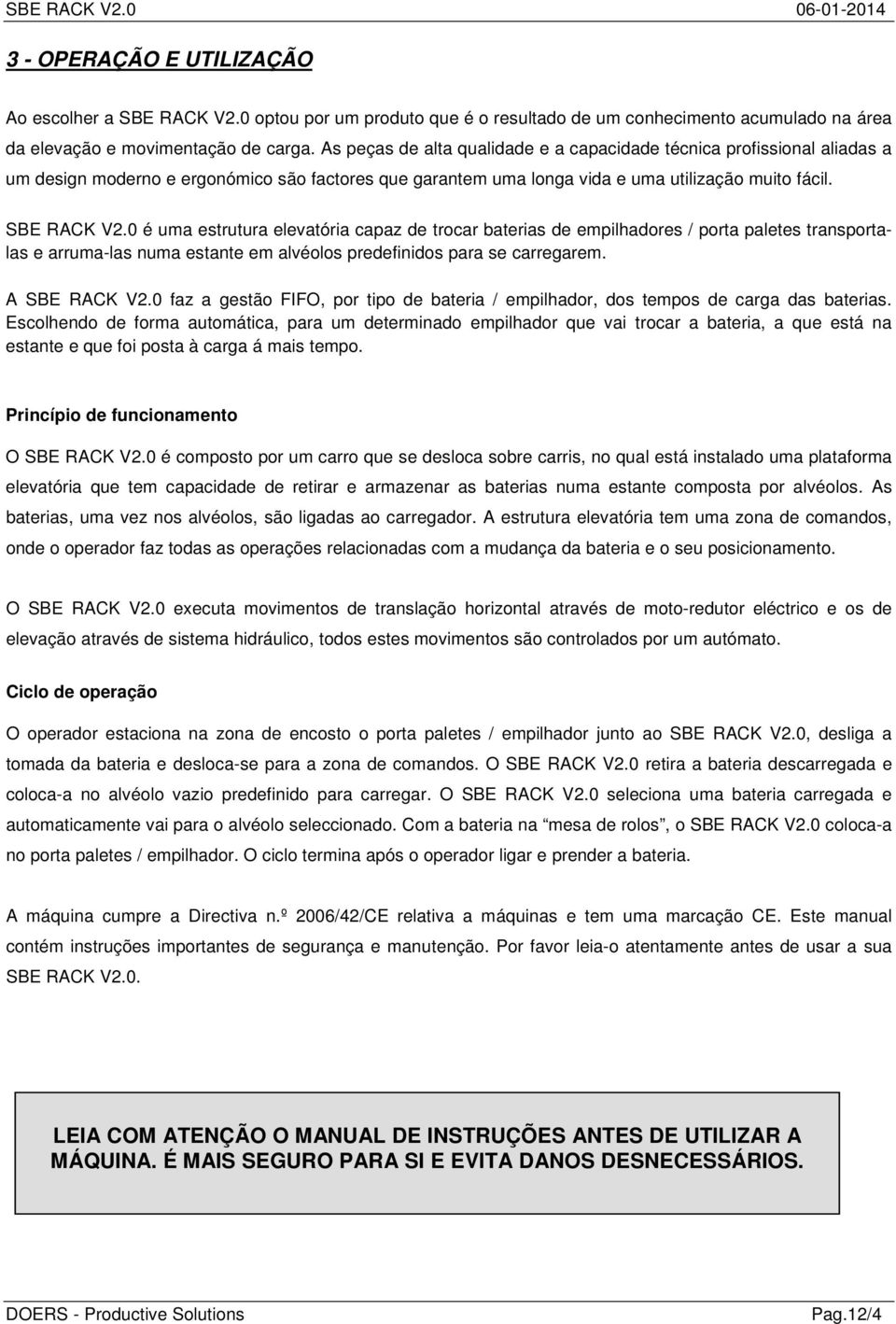 0 é uma estrutura elevatória capaz de trocar baterias de empilhadores / porta paletes transportalas e arruma-las numa estante em alvéolos predefinidos para se carregarem. A SBE RACK V2.