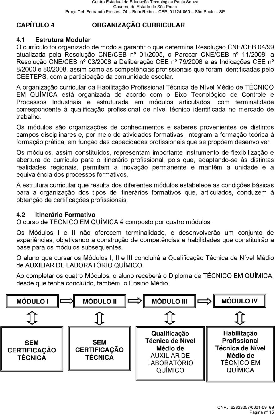 CNE/CEB nº 03/2008 a Deliberação CEE nº 79/2008 e as Indicações CEE nº 8/2000 e 80/2008, assim como as competências profissionais que foram identificadas pelo CEETEPS, com a participação da