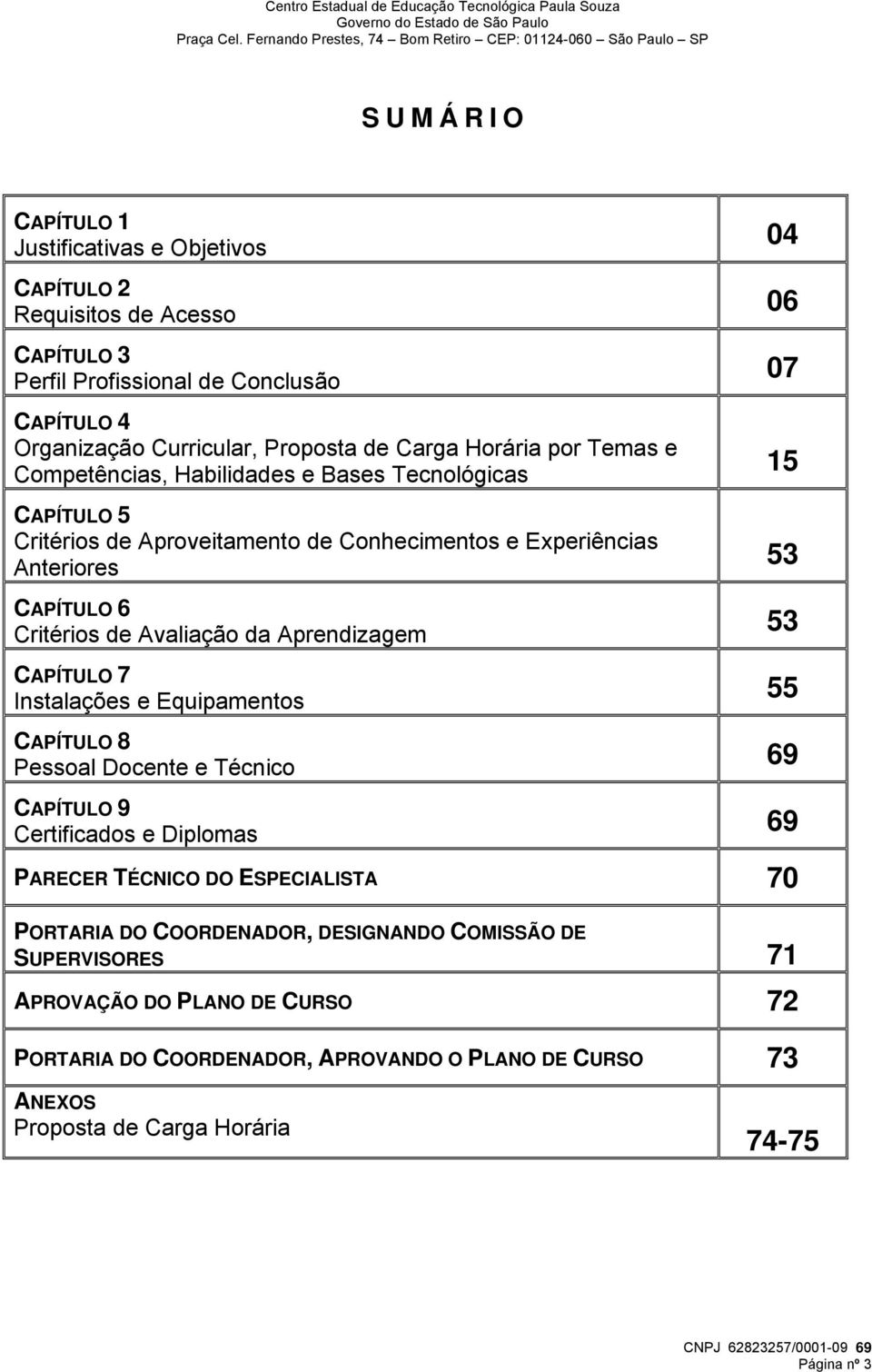 Aprendizagem CAPÍTULO 7 Instalações e Equipamentos CAPÍTULO 8 Pessoal Docente e Técnico CAPÍTULO 9 Certificados e Diplomas PARECER TÉCNICO DO ESPECIALISTA 70 04 06 07 15 53 53 55 69 69