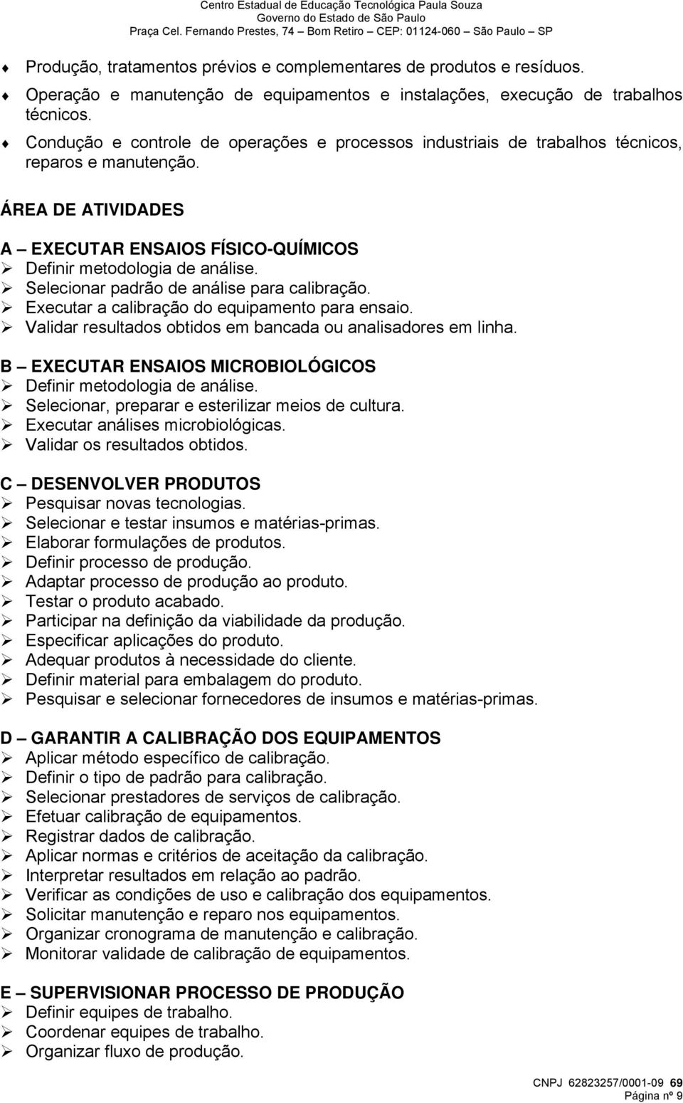 Selecionar padrão de análise para calibração. Executar a calibração do equipamento para ensaio. Validar resultados obtidos em bancada ou analisadores em linha.