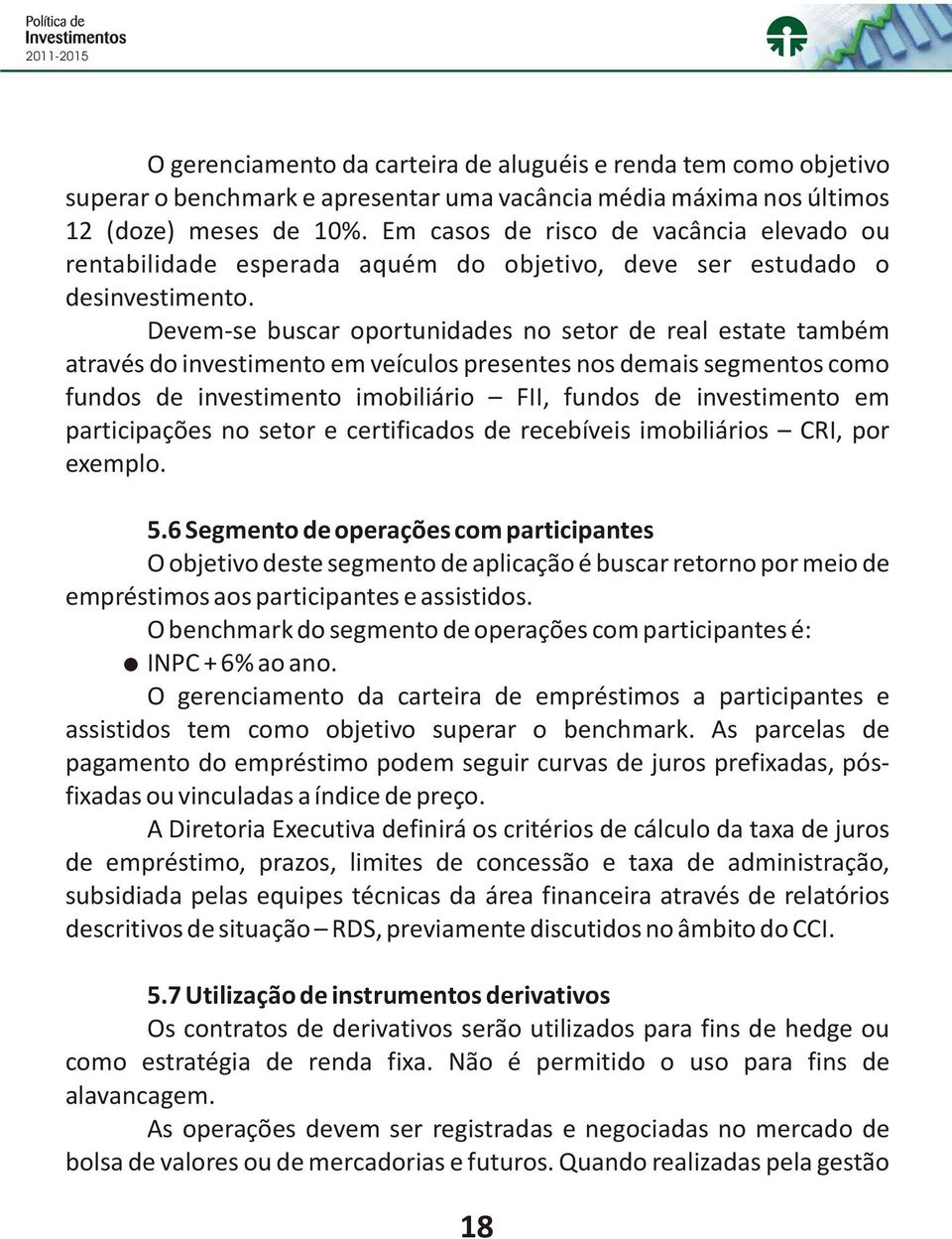 Devem-se buscar oportunidades no setor de real estate também através do investimento em veículos presentes nos demais segmentos como fundos de investimento imobiliário FII, fundos de investimento em