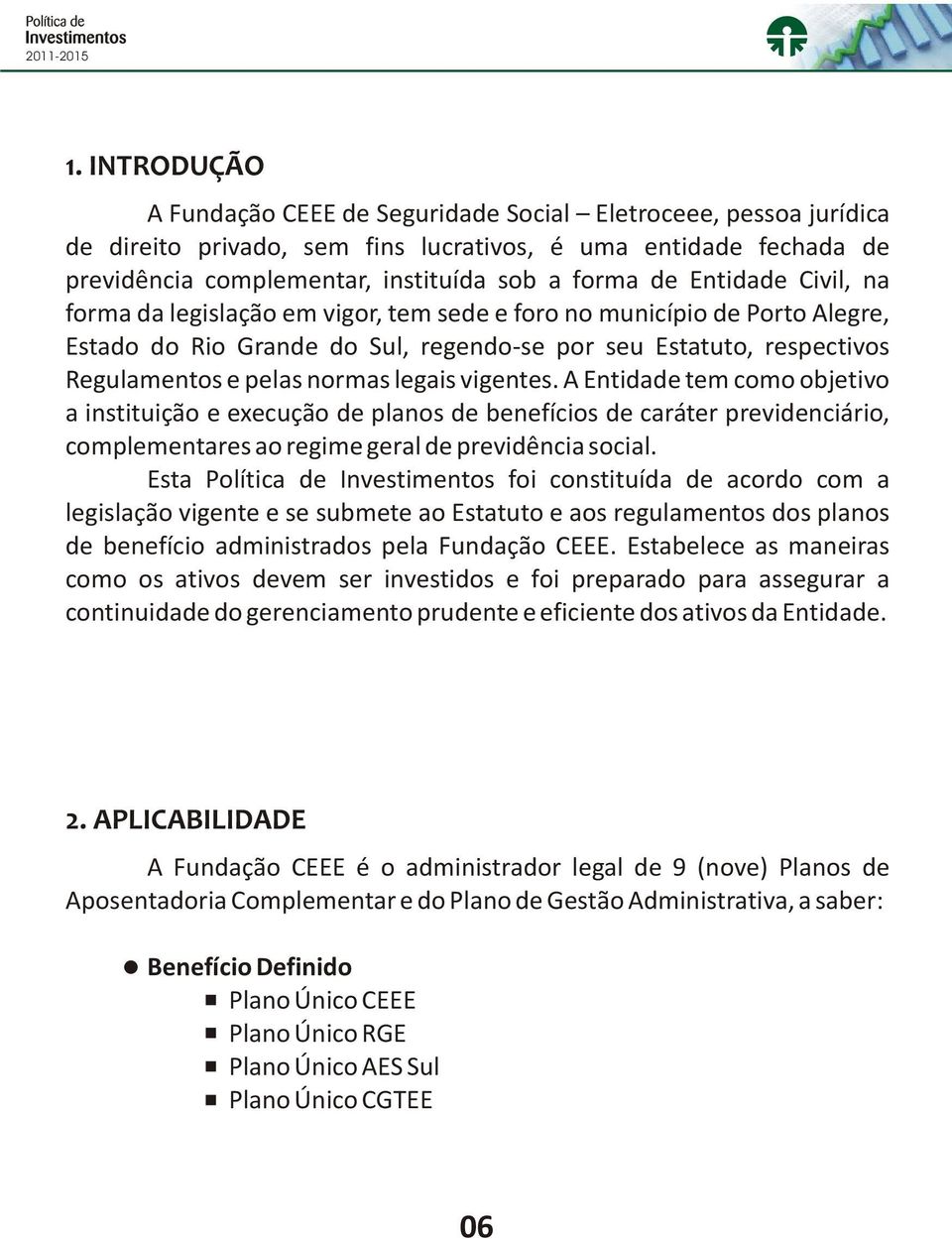 vigentes. A Entidade tem como objetivo a instituição e execução de planos de benefícios de caráter previdenciário, complementares ao regime geral de previdência social.