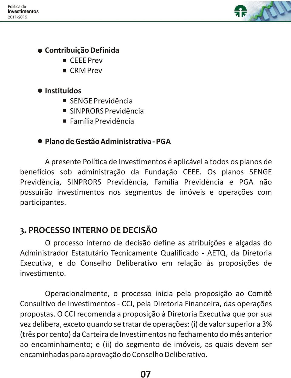 Os planos SENGE Previdência, SINPRORS Previdência, Família Previdência e PGA não possuirão investimentos nos segmentos de imóveis e operações com participantes. 3.