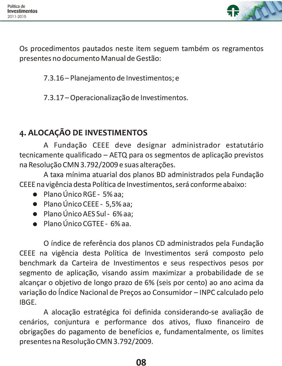 A taxa mínima atuarial dos planos BD administrados pela Fundação CEEE na vigência desta Política de Investimentos, será conforme abaixo: Plano Único RGE - 5% aa; Plano Único CEEE - 5,5% aa; Plano