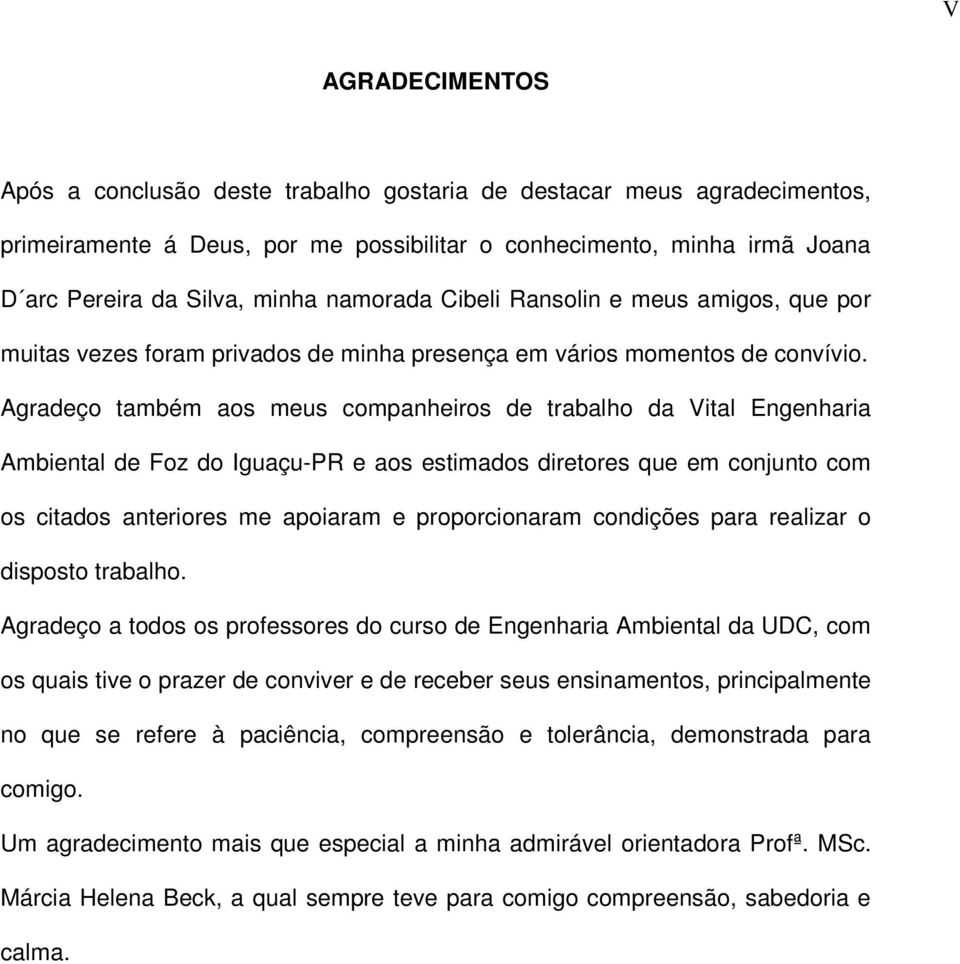 Agradeço também aos meus companheiros de trabalho da Vital Engenharia Ambiental de Foz do Iguaçu-PR e aos estimados diretores que em conjunto com os citados anteriores me apoiaram e proporcionaram