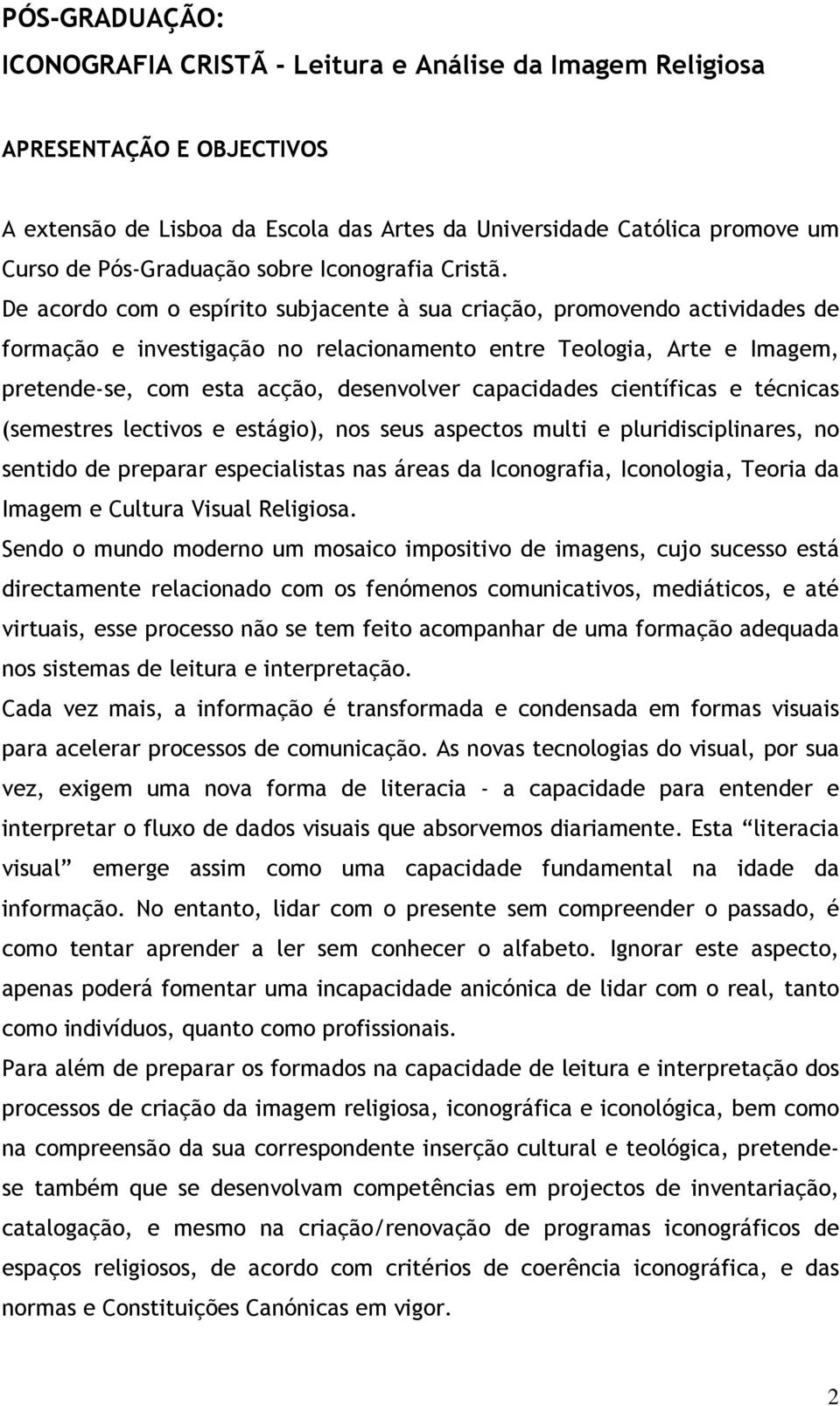 De acordo com o espírito subjacente à sua criação, promovendo actividades de formação e investigação no relacionamento entre Teologia, Arte e Imagem, pretende-se, com esta acção, desenvolver