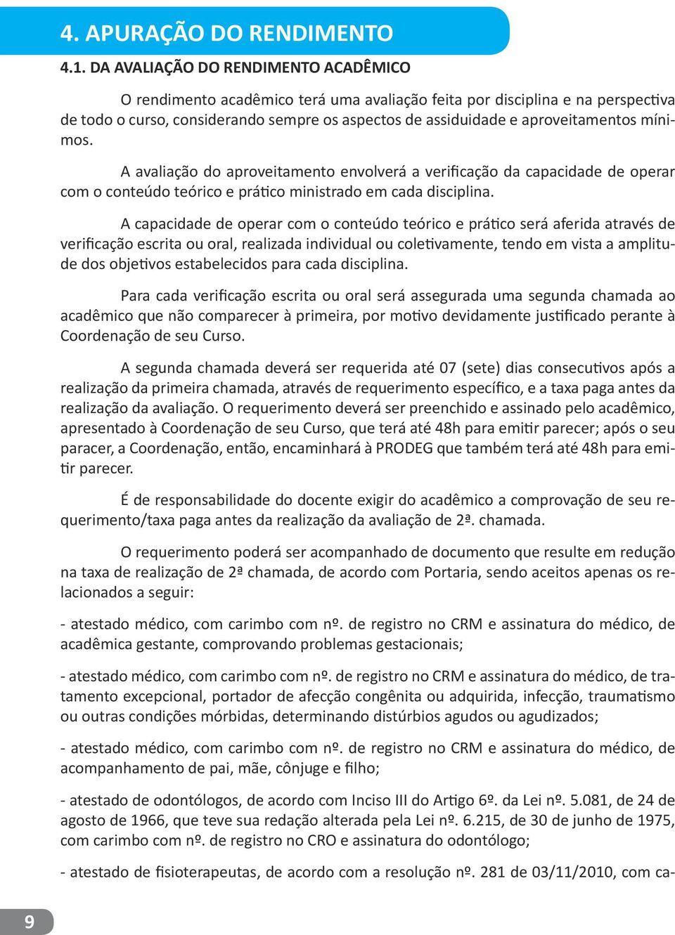 mínimos. A avaliação do aproveitamento envolverá a verificação da capacidade de operar com o conteúdo teórico e prático ministrado em cada disciplina.