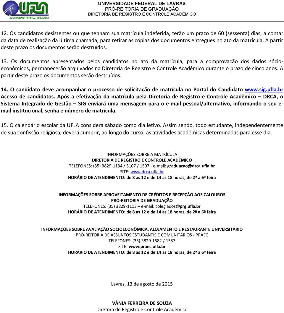 Os documentos apresentados pelos candidatos no ato da matrícula, para a comprovação dos dados sócioeconômicos, permanecerão arquivados na Diretoria de Registro e Controle Acadêmico durante o prazo de