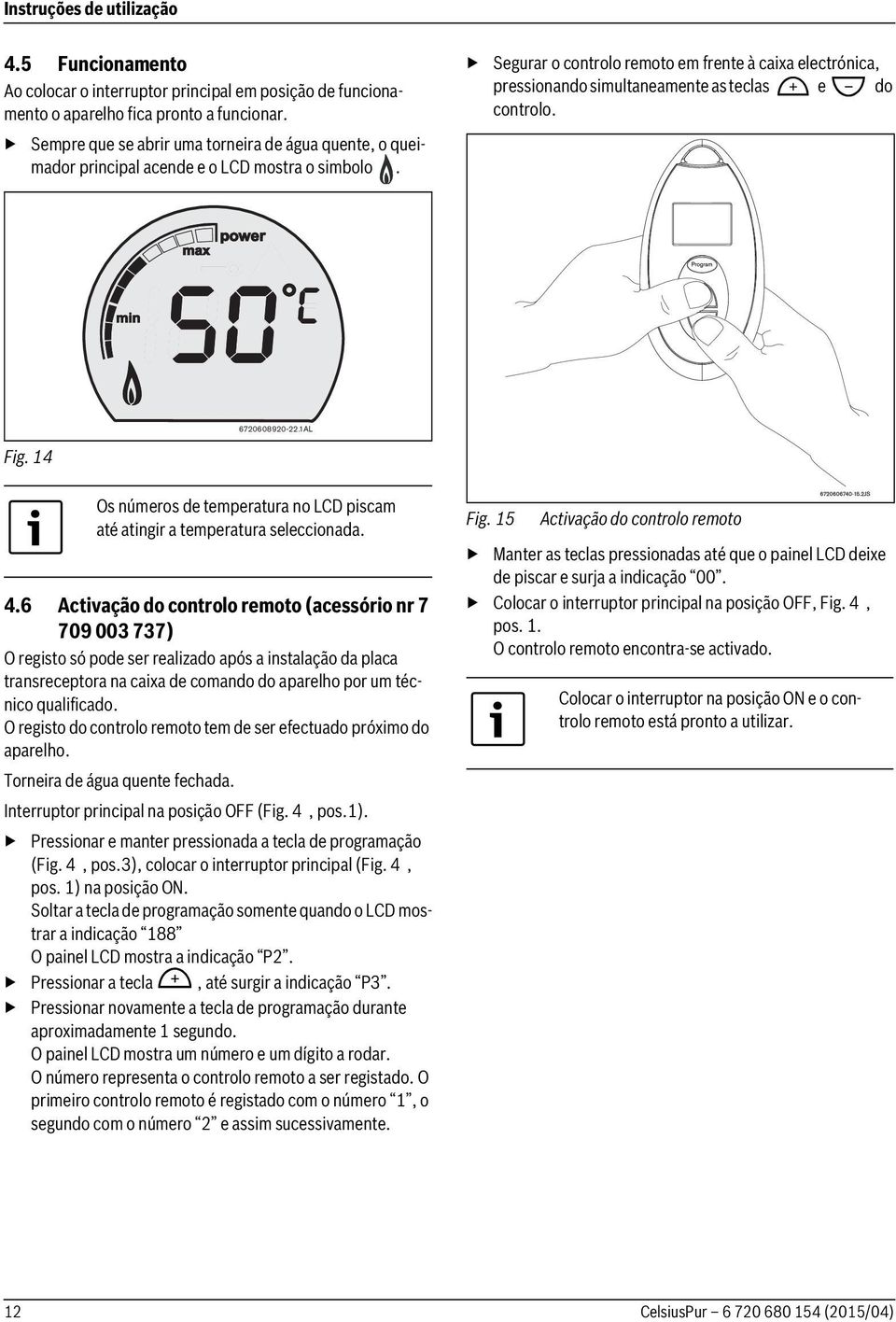 Segurar o controlo remoto em frente à caixa electrónica, pressionando simultaneamente as teclas e do controlo. 6720608920-22.1AL Fig.