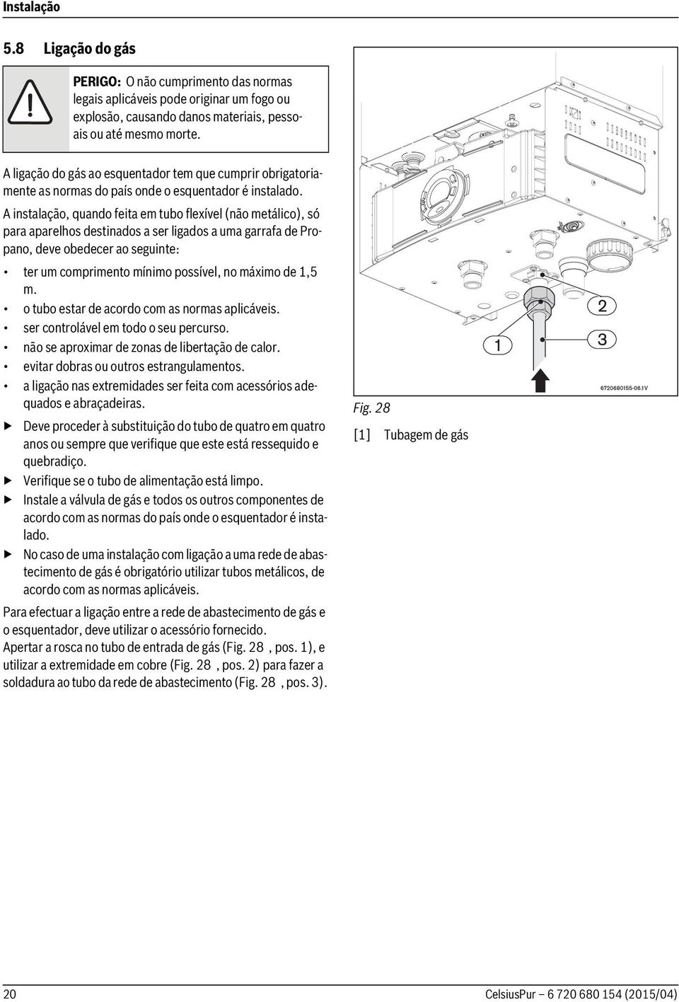 A instalação, quando feita em tubo flexível (não metálico), só para aparelhos destinados a ser ligados a uma garrafa de Propano, deve obedecer ao seguinte: ter um comprimento mínimo possível, no