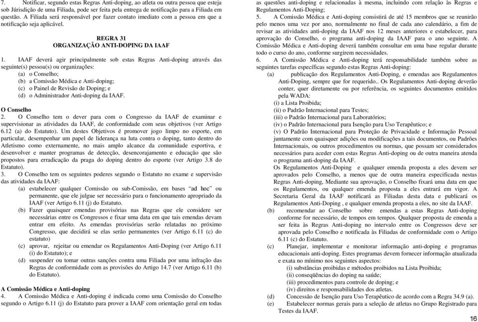 IAAF deverá agir principalmente sob estas Regras Anti-doping através das seguinte(s) pessoa(s) ou organizações: (a) o Conselho; (b) a Comissão Médica e Anti-doping; (c) o Painel de Revisão de Doping;