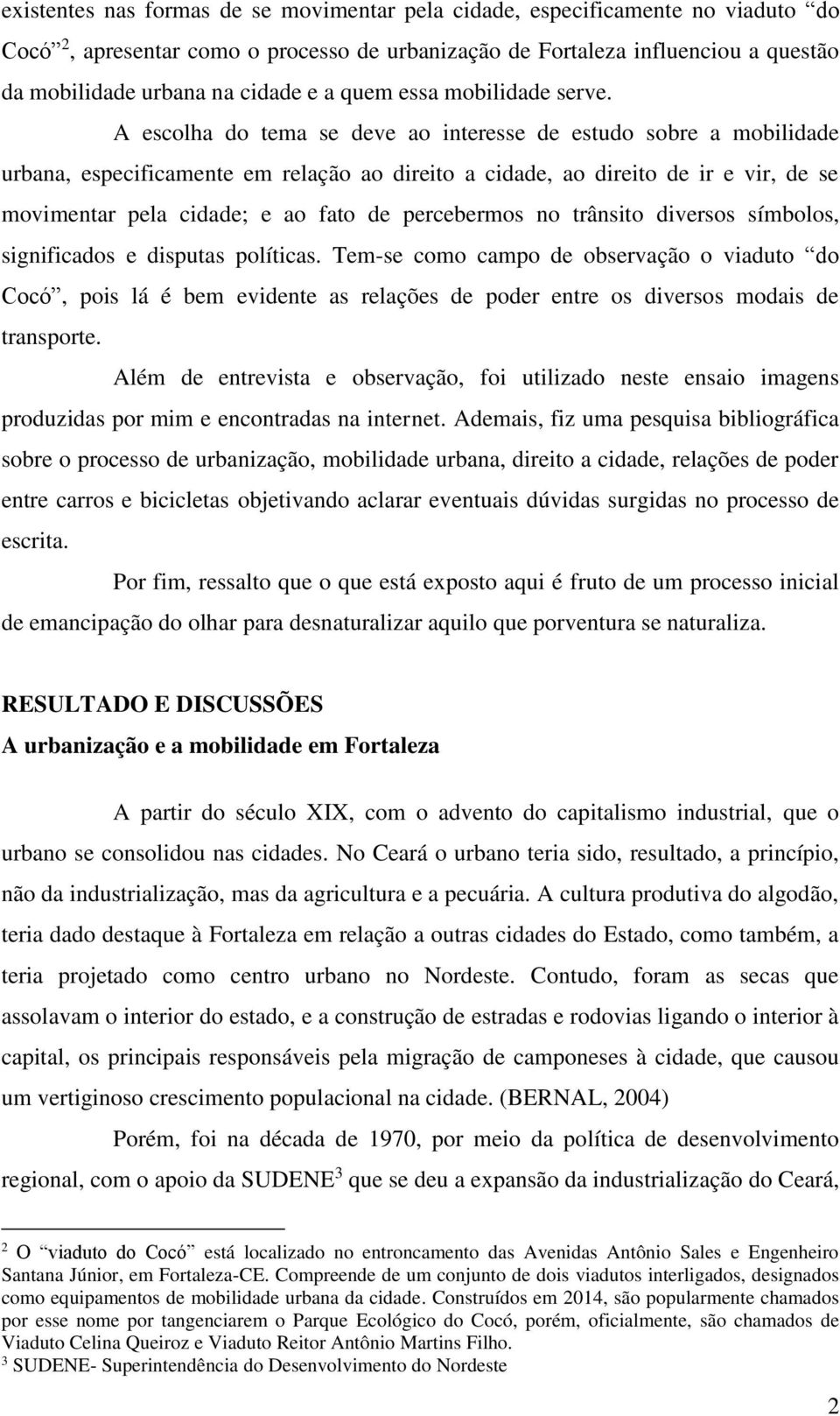 A escolha do tema se deve ao interesse de estudo sobre a mobilidade urbana, especificamente em relação ao direito a cidade, ao direito de ir e vir, de se movimentar pela cidade; e ao fato de