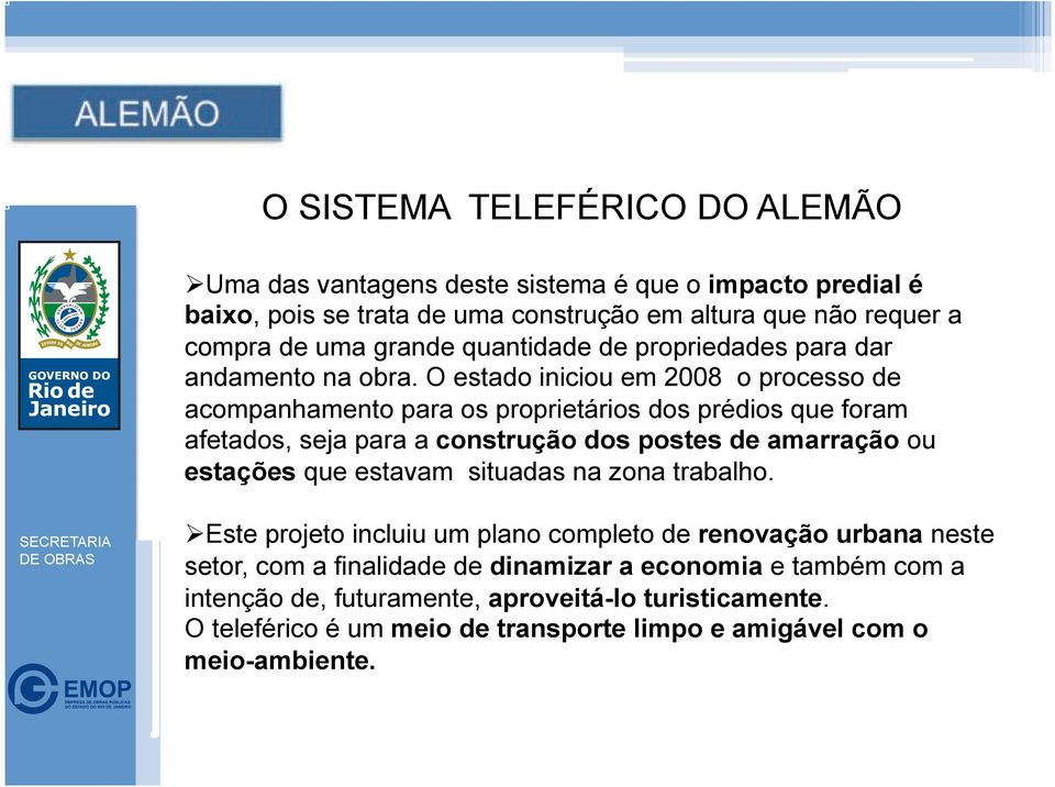 O estado iniciou em 2008 o processo de acompanhamento para os proprietários dos prédios que foram afetados, seja para a construção dos postes de amarração ou estações que