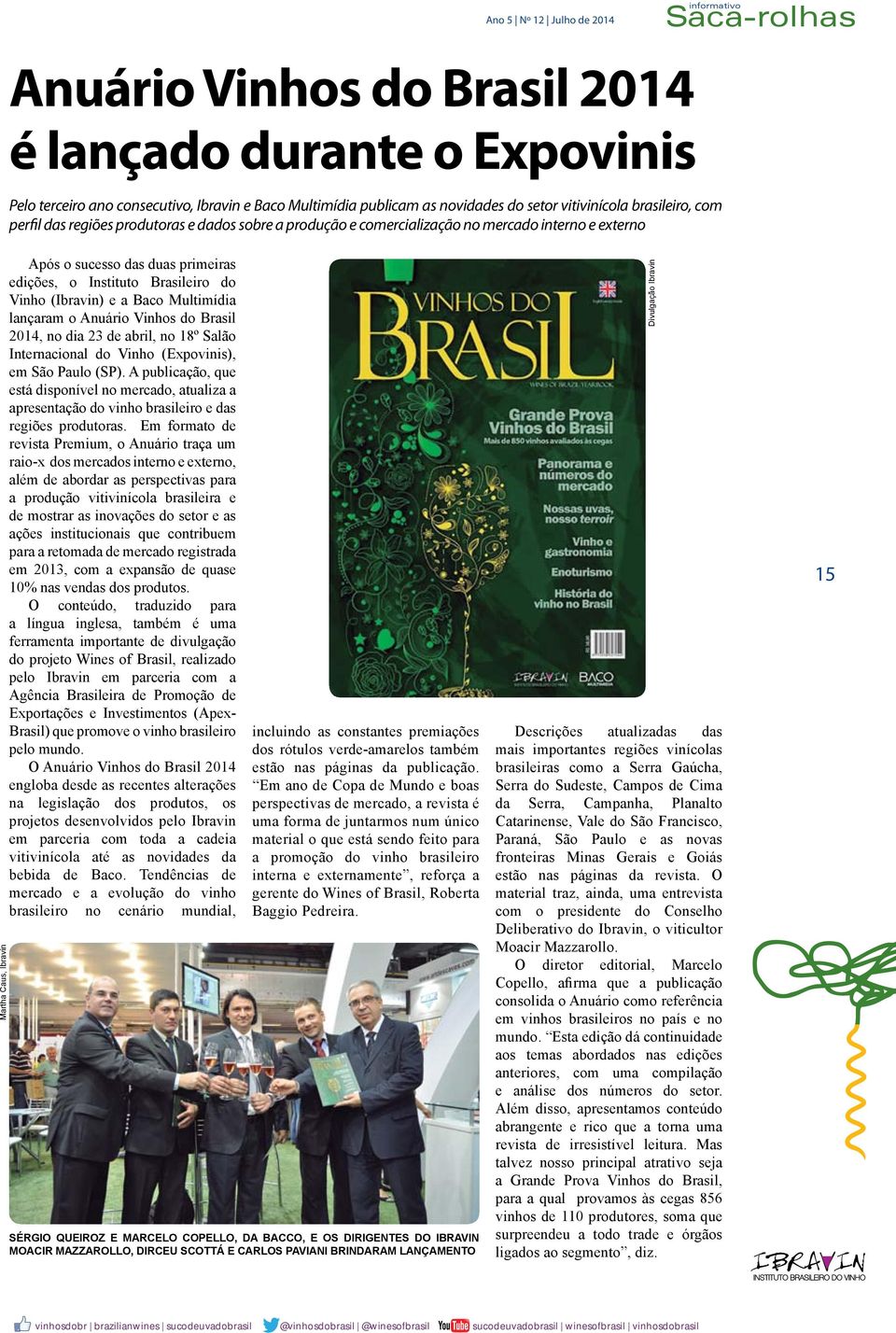 Brasileiro do Vinho (Ibravin) e a Baco Multimídia lançaram o Anuário Vinhos do Brasil 2014, no dia 23 de abril, no 18º Salão Internacional do Vinho (Expovinis), em São Paulo (SP).