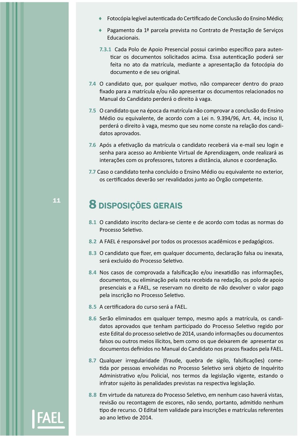 Essa autenticação poderá ser feita no ato da matrícula, mediante a apresentação da fotocópia do documento e de seu original. 7.