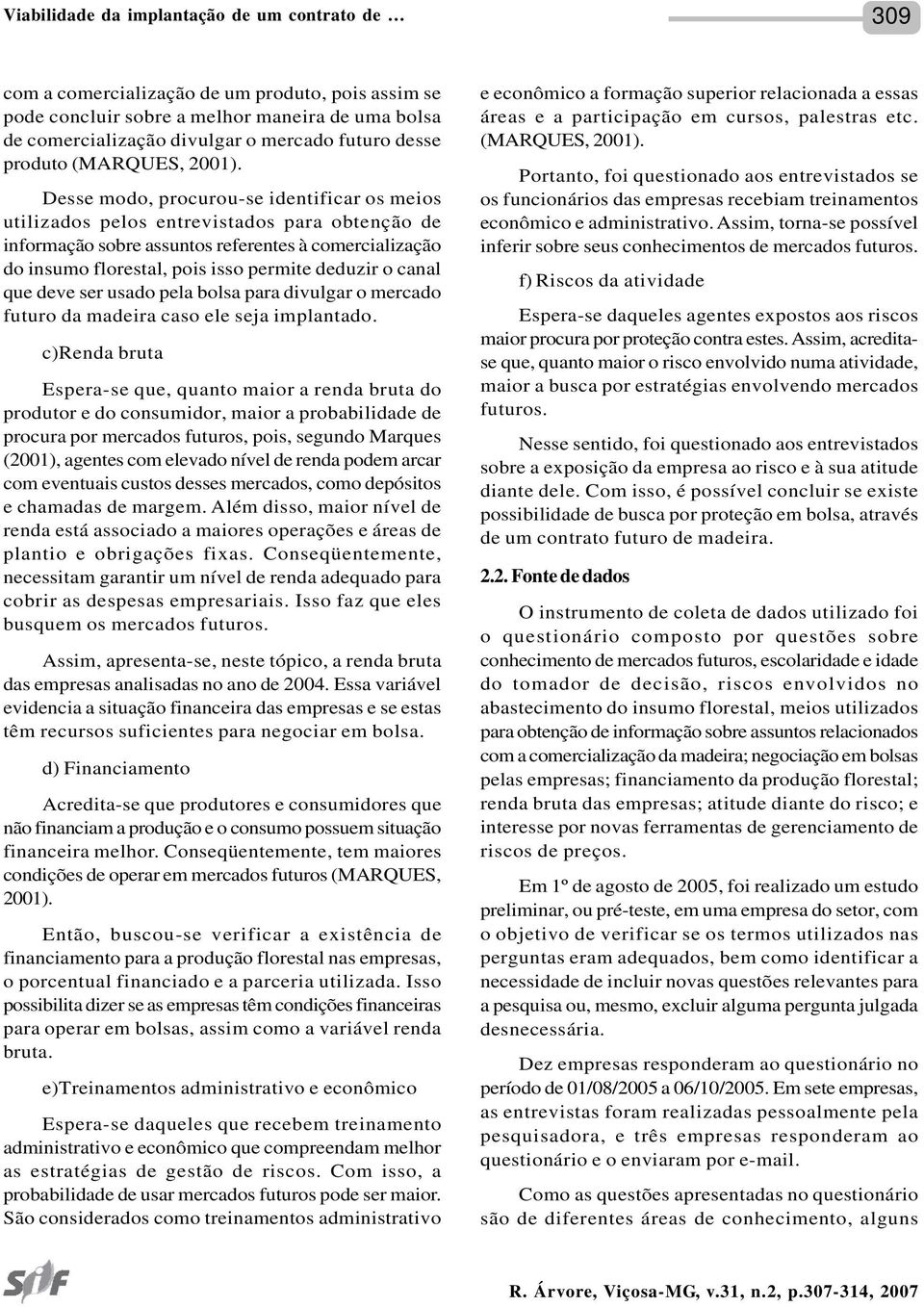 Desse modo, procurou-se identificar os meios utilizados pelos entrevistados para obtenção de informação sobre assuntos referentes à comercialização do insumo florestal, pois isso permite deduzir o