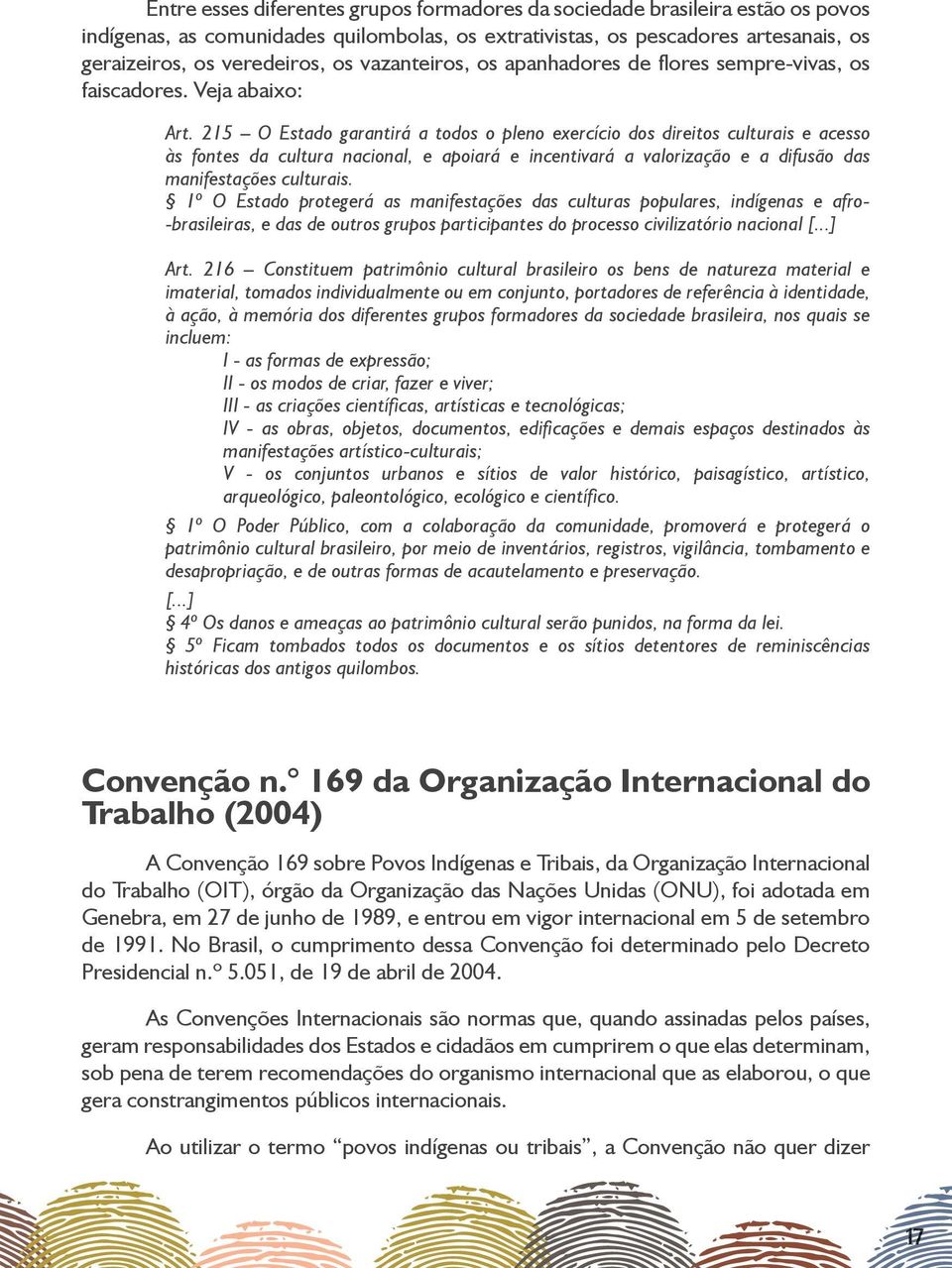 215 O Estado garantirá a todos o pleno exercício dos direitos culturais e acesso às fontes da cultura nacional, e apoiará e incentivará a valorização e a difusão das manifestações culturais.