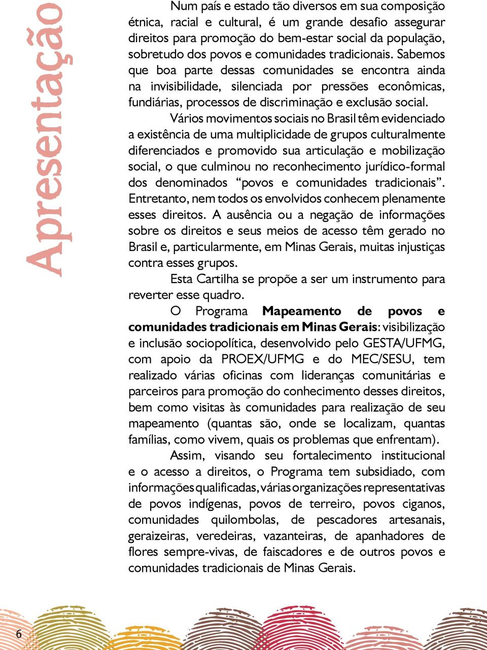 Vários movimentos sociais no Brasil têm evidenciado a existência de uma multiplicidade de grupos culturalmente diferenciados e promovido sua articulação e mobilização social, o que culminou no