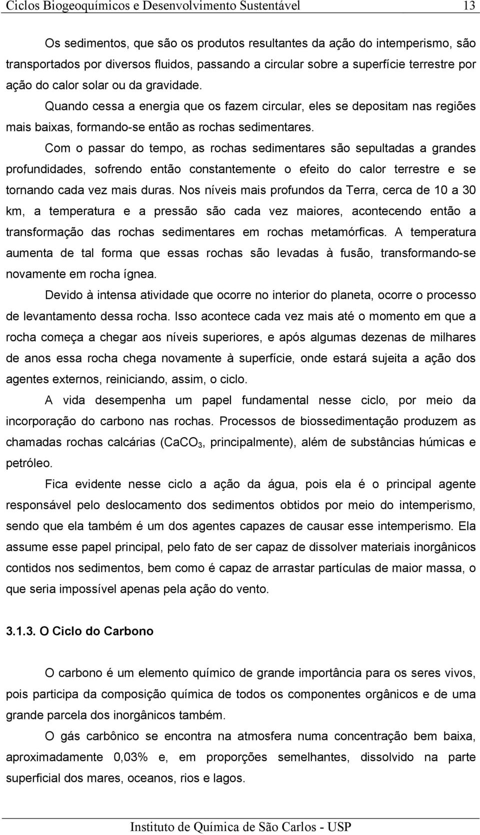 Com o passar do tempo, as rochas sedimentares são sepultadas a grandes profundidades, sofrendo então constantemente o efeito do calor terrestre e se tornando cada vez mais duras.