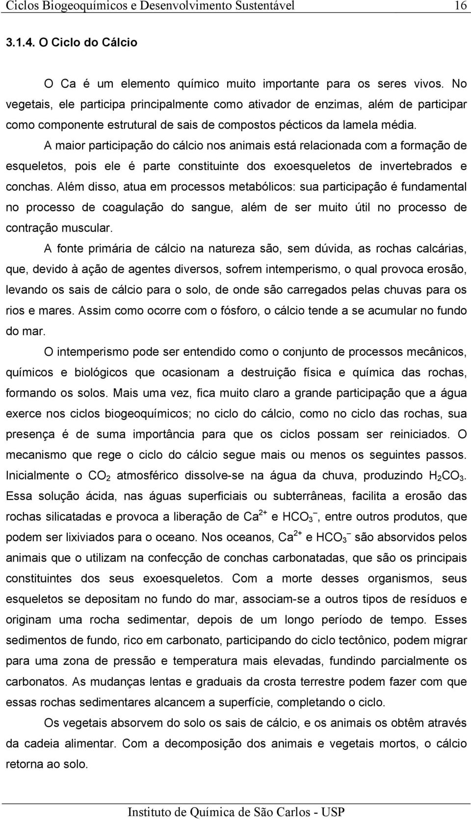 A maior participação do cálcio nos animais está relacionada com a formação de esqueletos, pois ele é parte constituinte dos exoesqueletos de invertebrados e conchas.