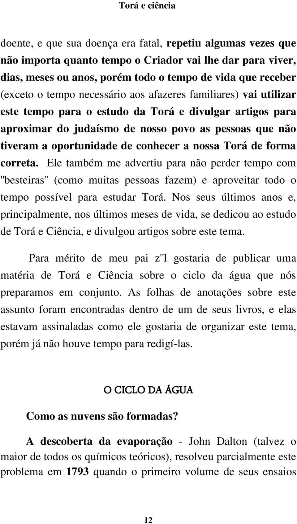 nossa Torá de forma correta. Ele também me advertiu para não perder tempo com ''besteiras'' (como muitas pessoas fazem) e aproveitar todo o tempo possível para estudar Torá.