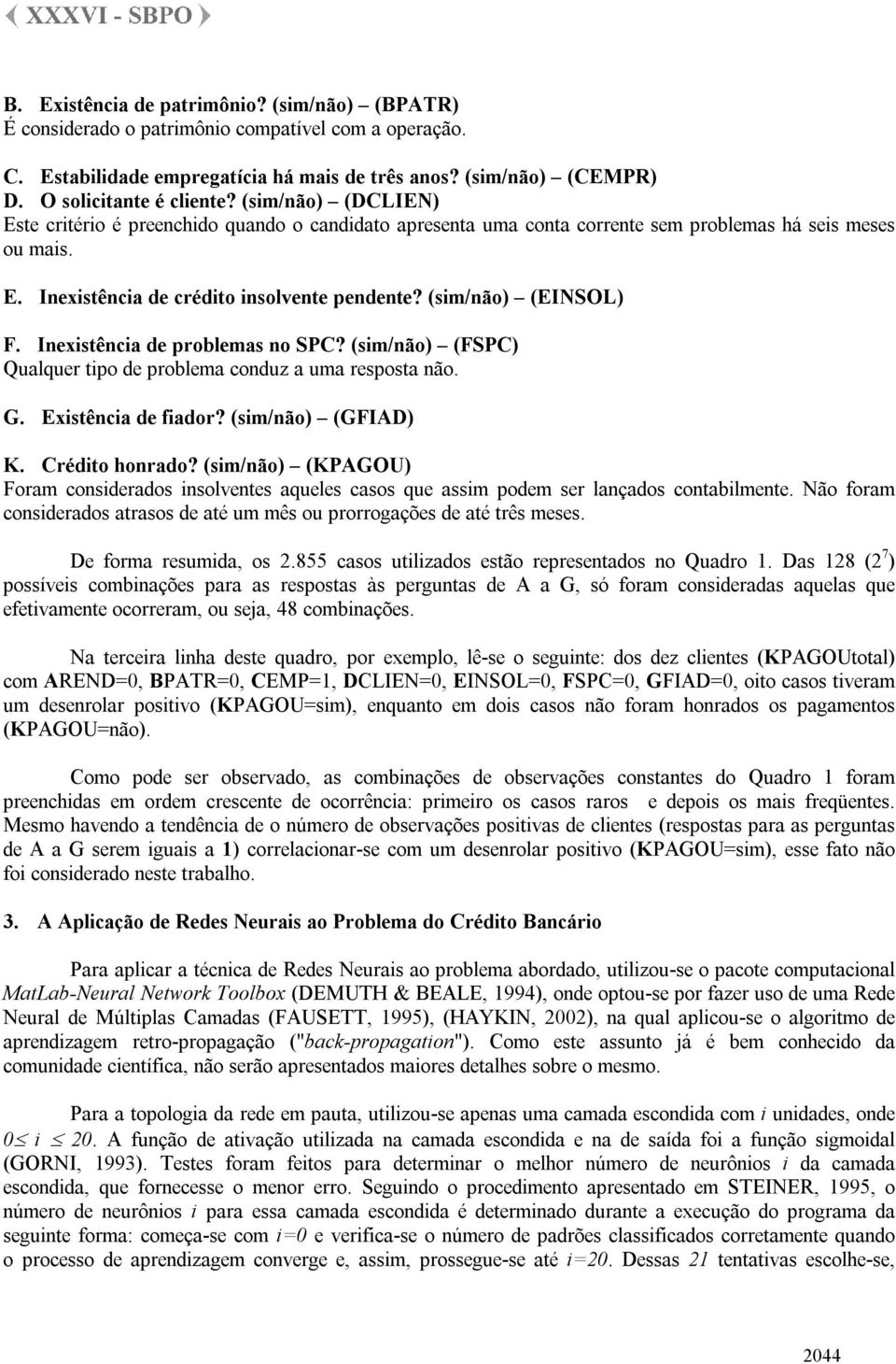 Inexistência de problemas no SPC? (sim/não) (FSPC) Qualquer tipo de problema conduz a uma resposta não. G. Existência de fiador? (sim/não) (GFIAD) K. Crédito honrado?