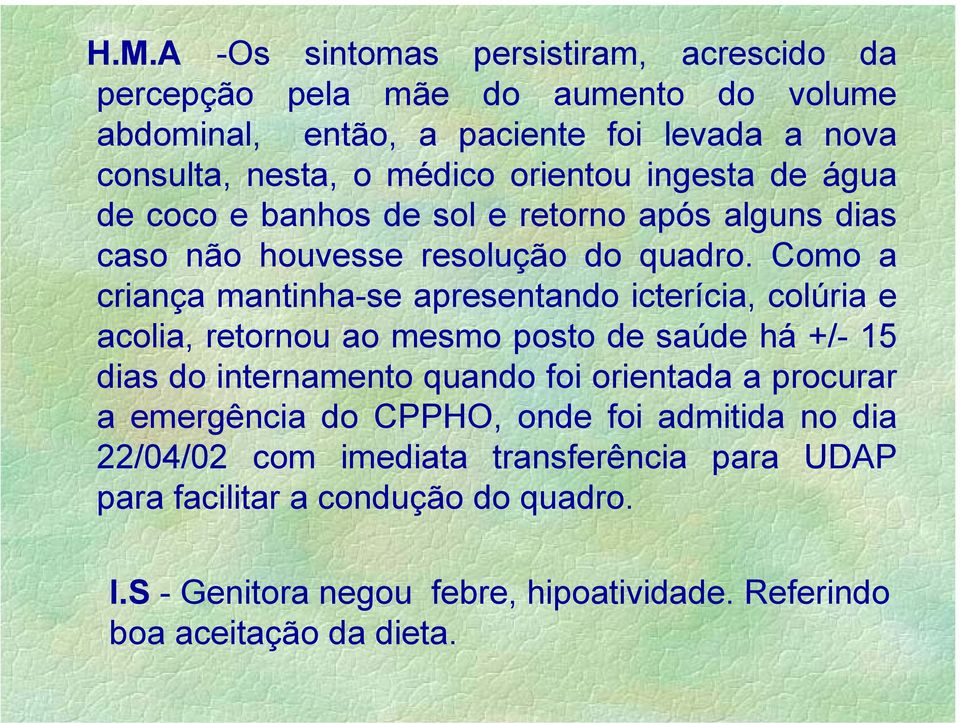 Como a criança mantinha-se apresentando icterícia, colúria e acolia, retornou ao mesmo posto de saúde há +/- 15 dias do internamento quando foi orientada a