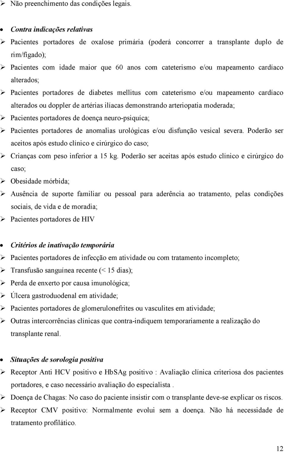 cardíaco alterados; Pacientes portadores de diabetes mellitus com cateterismo e/ou mapeamento cardíaco alterados ou doppler de artérias ilíacas demonstrando arteriopatia moderada; Pacientes