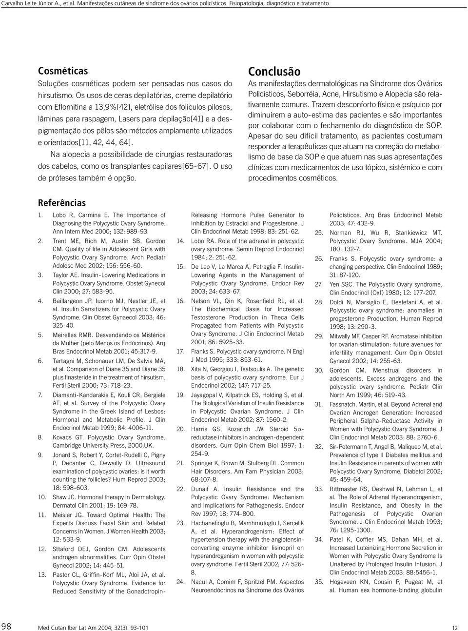 métodos amplamente utilizados e orientados[11, 42, 44, 64]. Na alopecia a possibilidade de cirurgias restauradoras dos cabelos, como os transplantes capilares[65-67]. O uso de próteses também é opção.