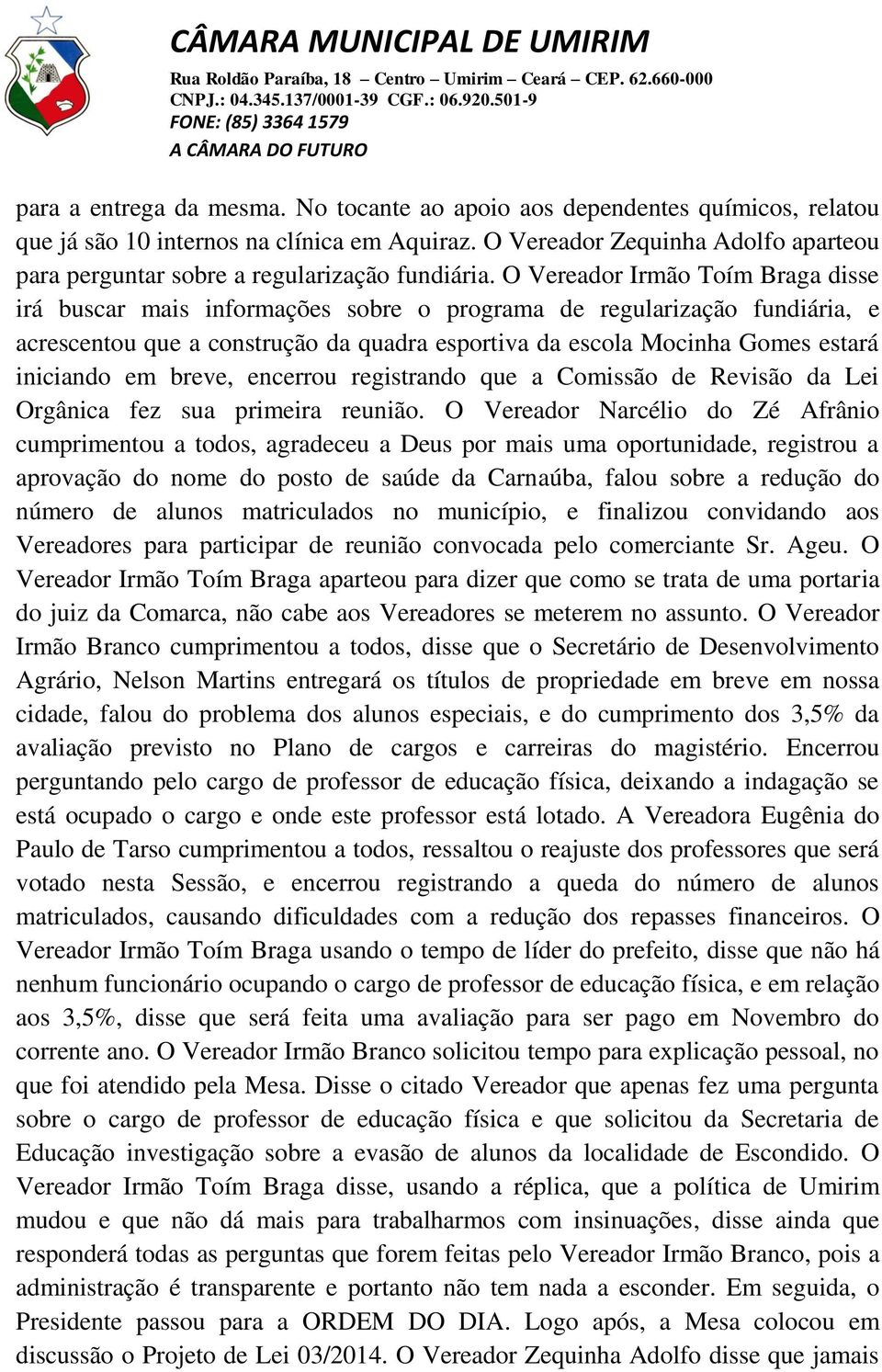 O Vereador Irmão Toím Braga disse irá buscar mais informações sobre o programa de regularização fundiária, e acrescentou que a construção da quadra esportiva da escola Mocinha Gomes estará iniciando