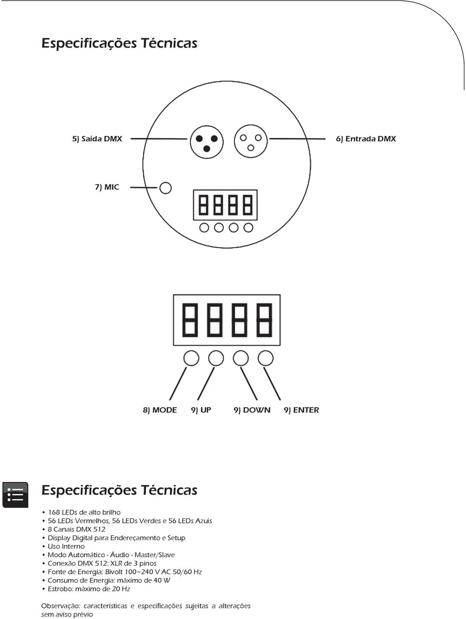 Modo Automático - Áudio - Master/Slave Conexão DMX 512: XLR de 3 pinos Fonte de Energia: Bivolt 100~240 V AC 50/60 Hz Consumo de