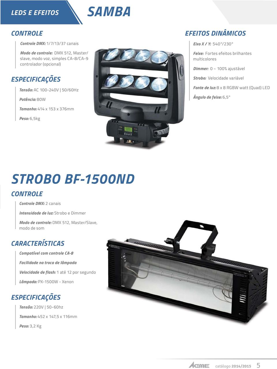 376mm Peso: 6,5kg Strobo BF-1500ND DMX: 2 canais Intensidade de luz: Strobo e Dimmer Modo de controle: DMX 512, Master/Slave, modo de som características Compatível com controle CA-8