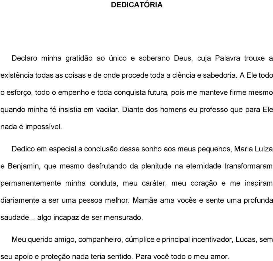 Dedico em especial a conclusão desse sonho aos meus pequenos, Maria Luíza e Benjamin, que mesmo desfrutando da plenitude na eternidade transformaram permanentemente minha conduta, meu caráter, meu