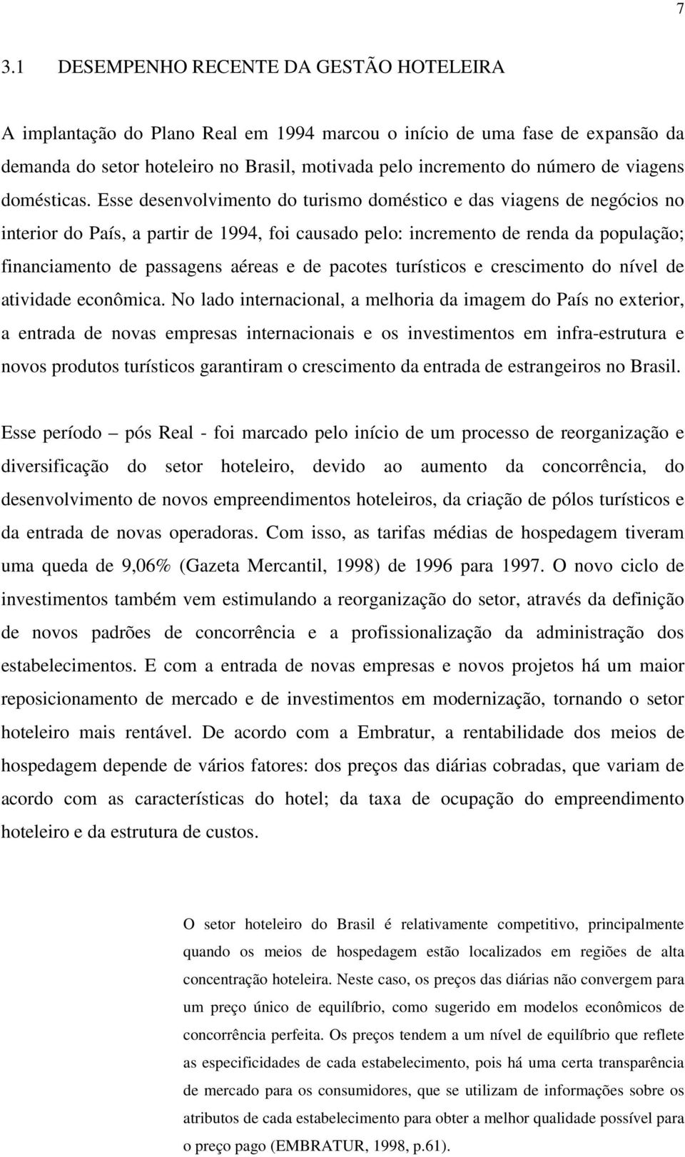 Esse desenvolvimento do turismo doméstico e das viagens de negócios no interior do País, a partir de 1994, foi causado pelo: incremento de renda da população; financiamento de passagens aéreas e de