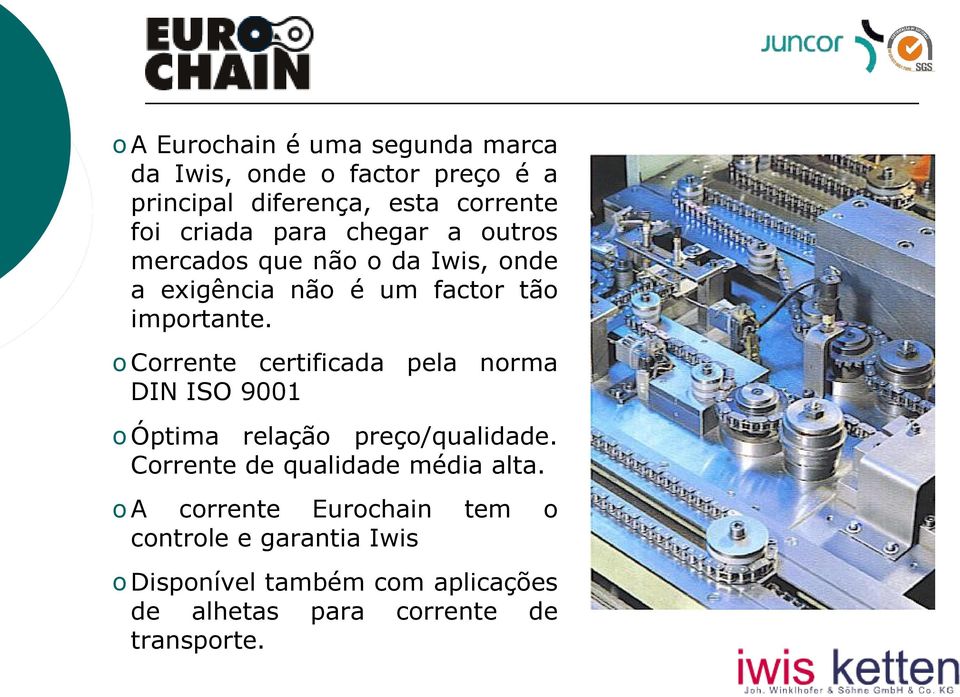 o Corrente certificada pela norma DIN ISO 9001 o Óptima relação preço/qualidade. Corrente de qualidade média alta.