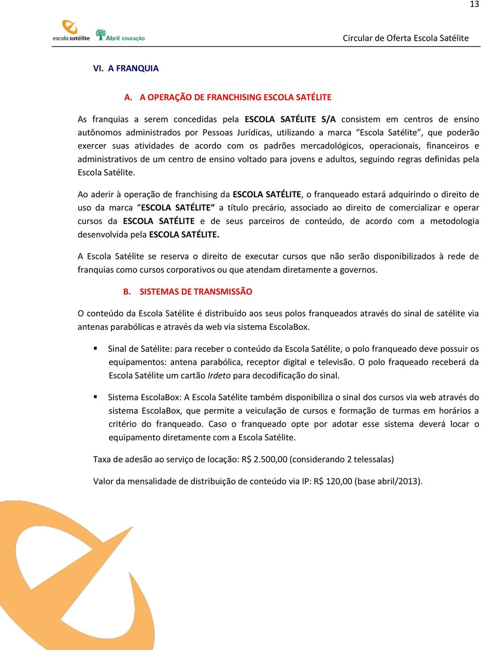 Escola Satélite, que poderão exercer suas atividades de acordo com os padrões mercadológicos, operacionais, financeiros e administrativos de um centro de ensino voltado para jovens e adultos,