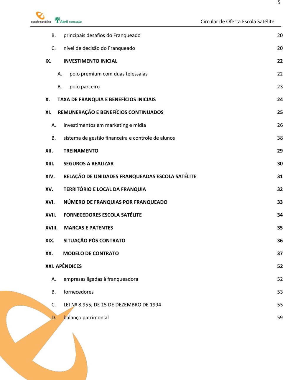 TREINAMENTO 29 XIII. SEGUROS A REALIZAR 30 XIV. RELAÇÃO DE UNIDADES FRANQUEADAS ESCOLA SATÉLITE 31 XV. TERRITÓRIO E LOCAL DA FRANQUIA 32 XVI. NÚMERO DE FRANQUIAS POR FRANQUEADO 33 XVII.