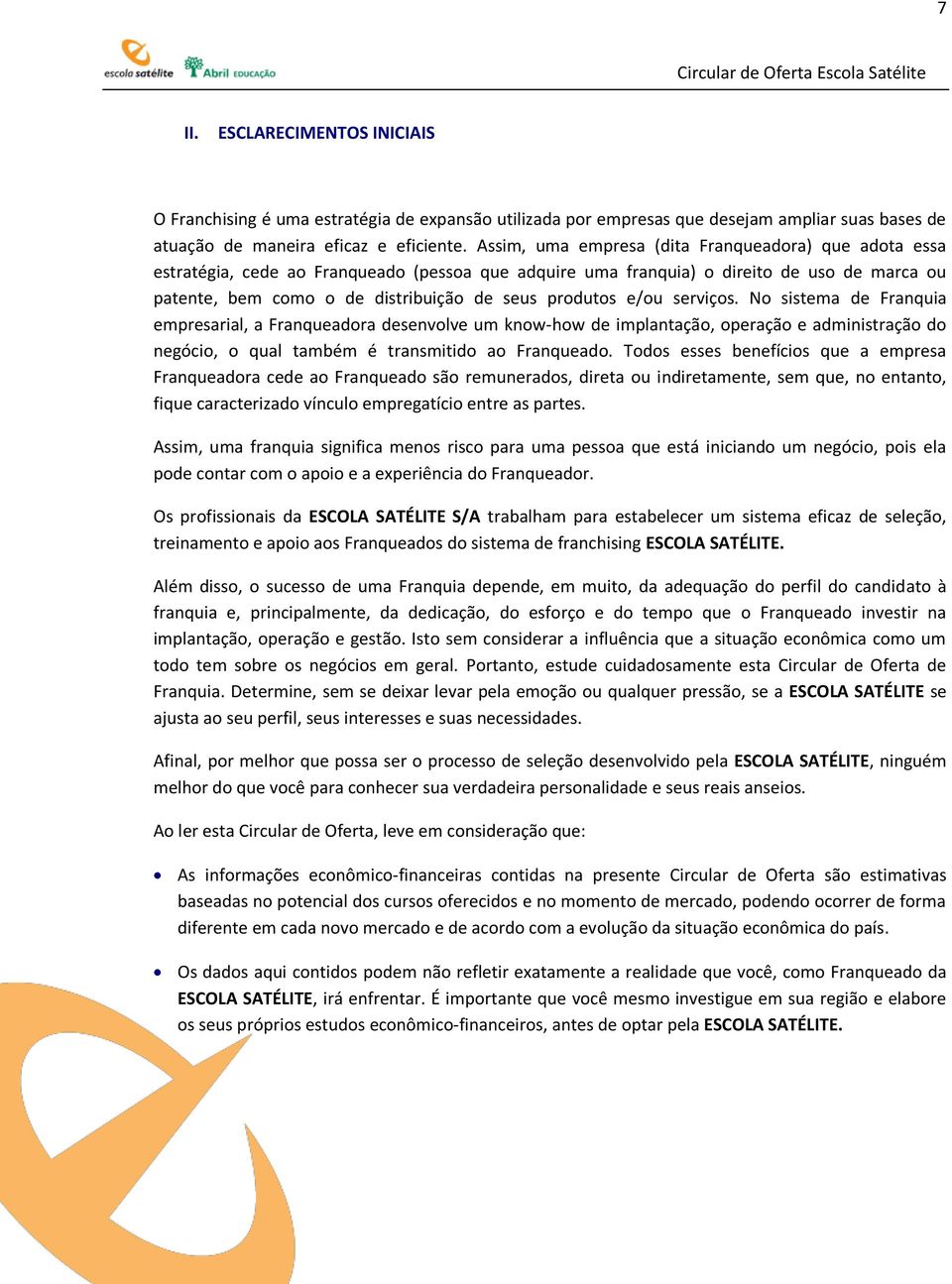 produtos e/ou serviços. No sistema de Franquia empresarial, a Franqueadora desenvolve um know-how de implantação, operação e administração do negócio, o qual também é transmitido ao Franqueado.